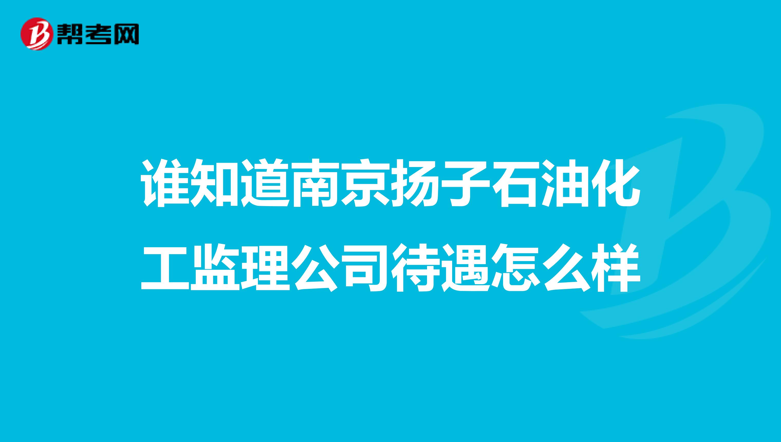 谁知道南京扬子石油化工监理公司待遇怎么样