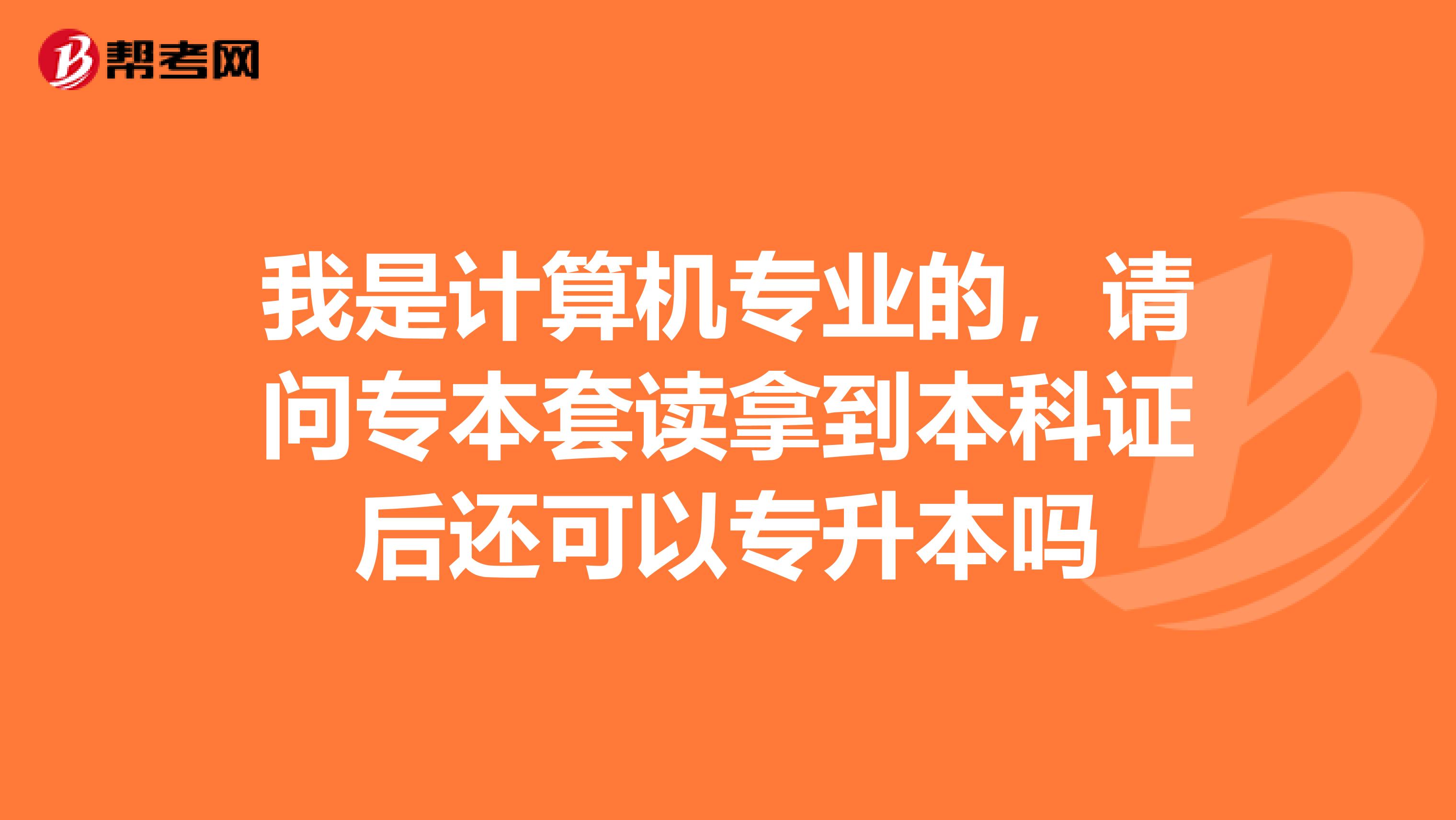 我是计算机专业的，请问专本套读拿到本科证后还可以专升本吗