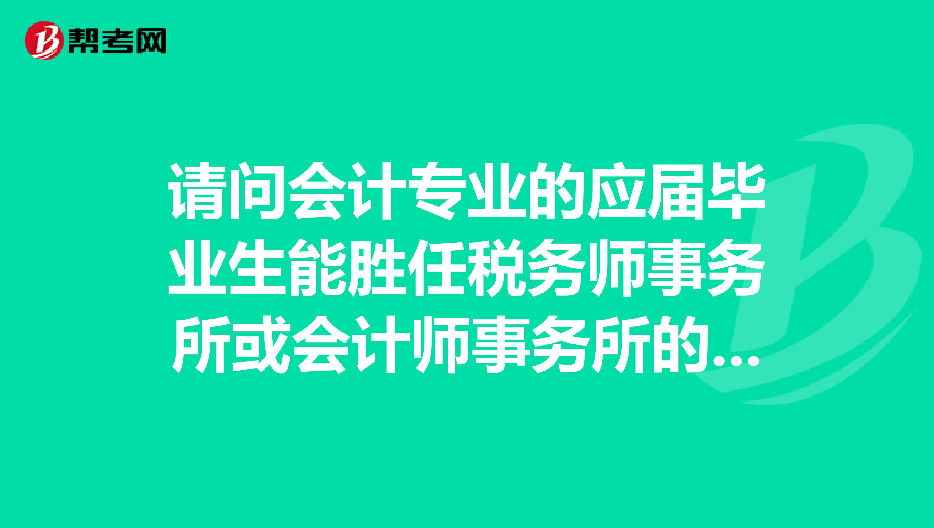 请问会计专业的应届毕业生能胜任税务师事务所或会计师事务所的工作吗有会计证