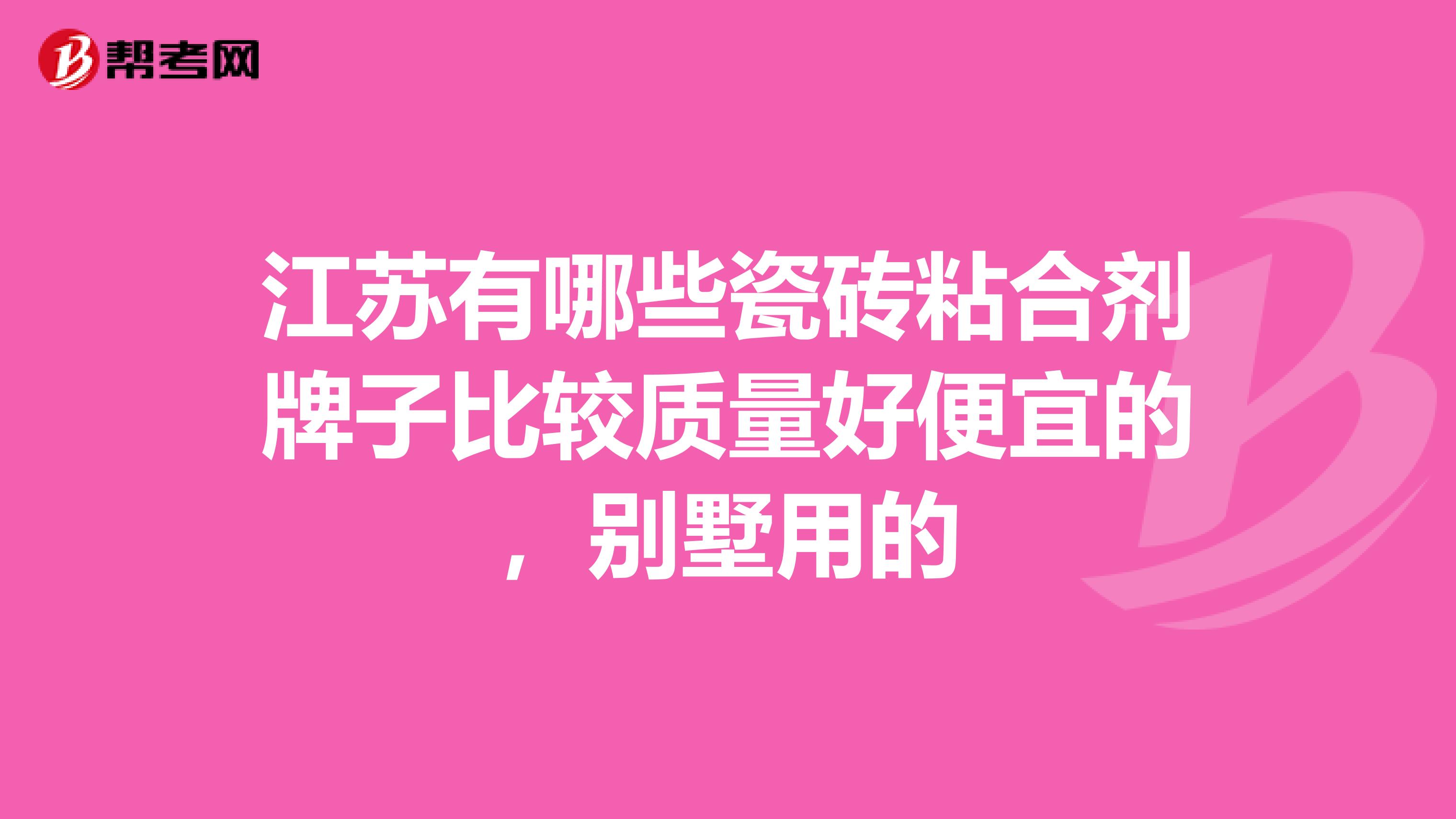 江苏有哪些瓷砖粘合剂牌子比较质量好便宜的，别墅用的