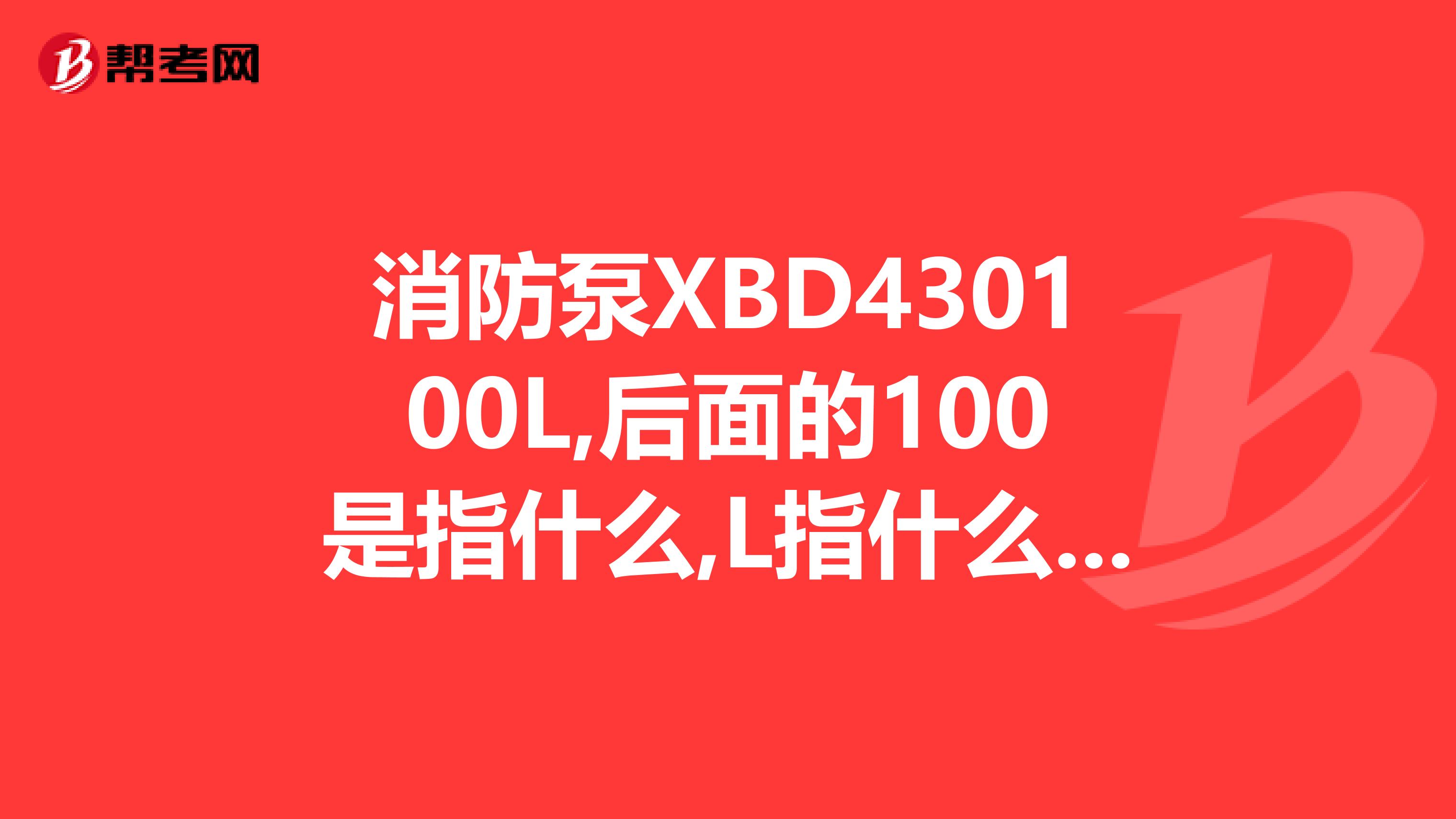 消防泵XBD430100L,后面的100是指什么,L指什么,和消防泵XBD...