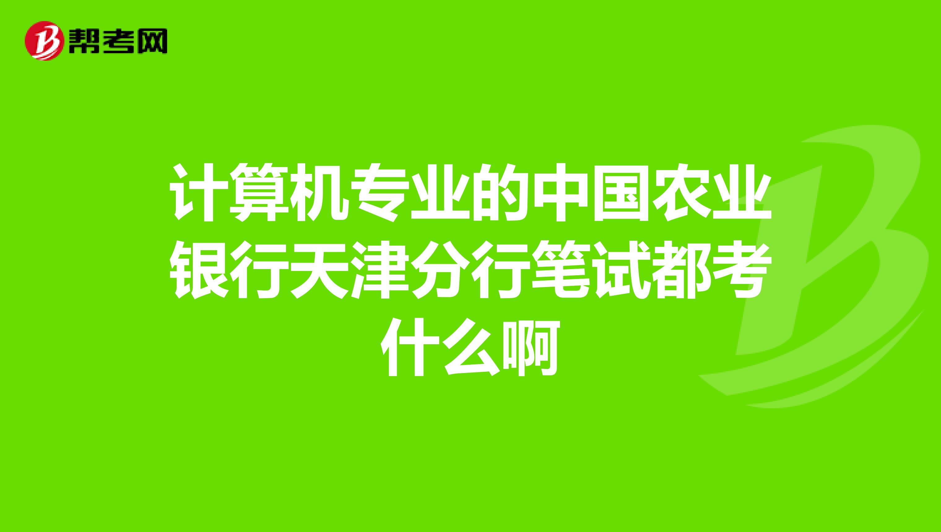 计算机专业的中国农业银行天津分行笔试都考什么啊