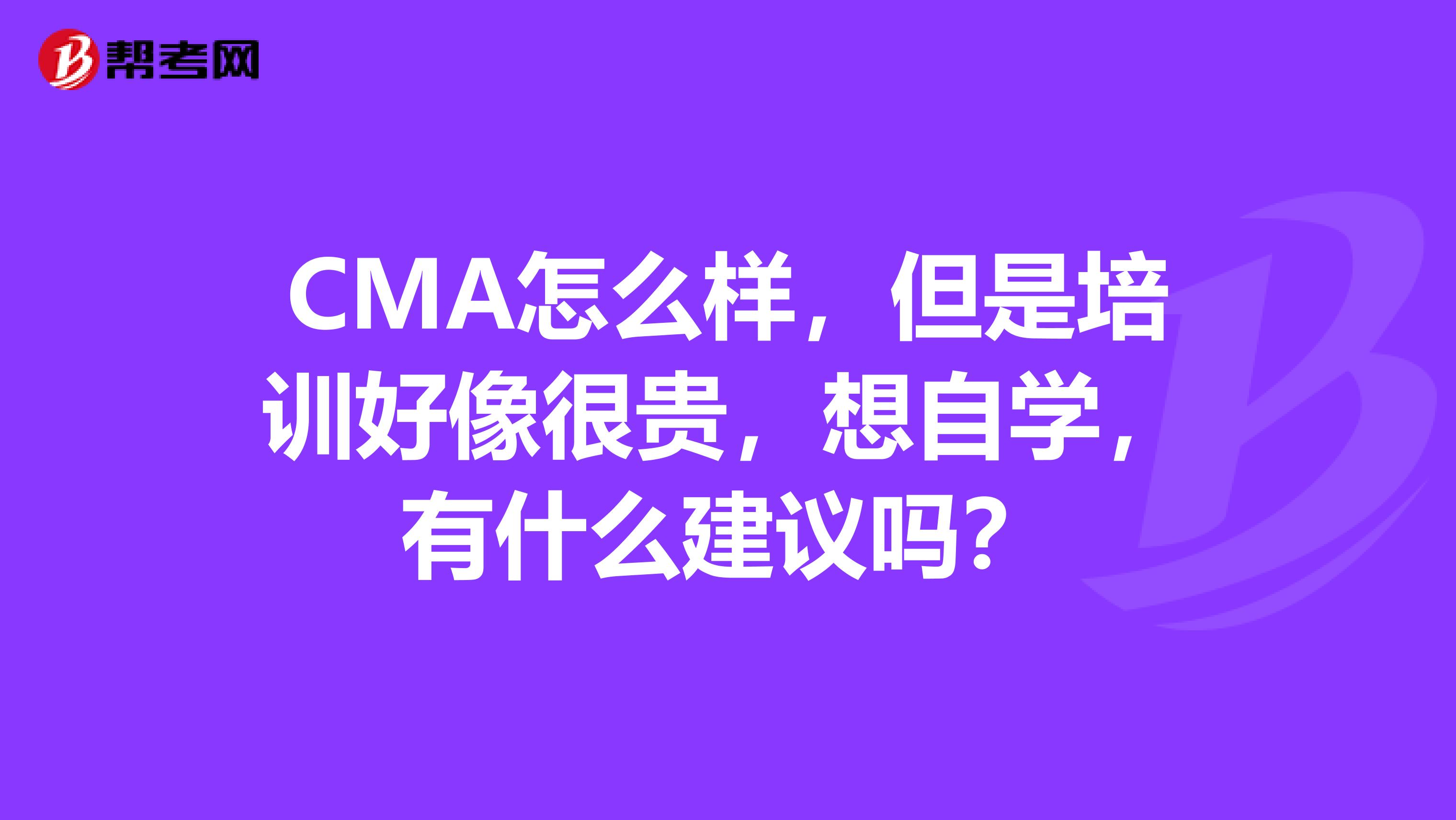 CMA怎么样，但是培训好像很贵，想自学，有什么建议吗？