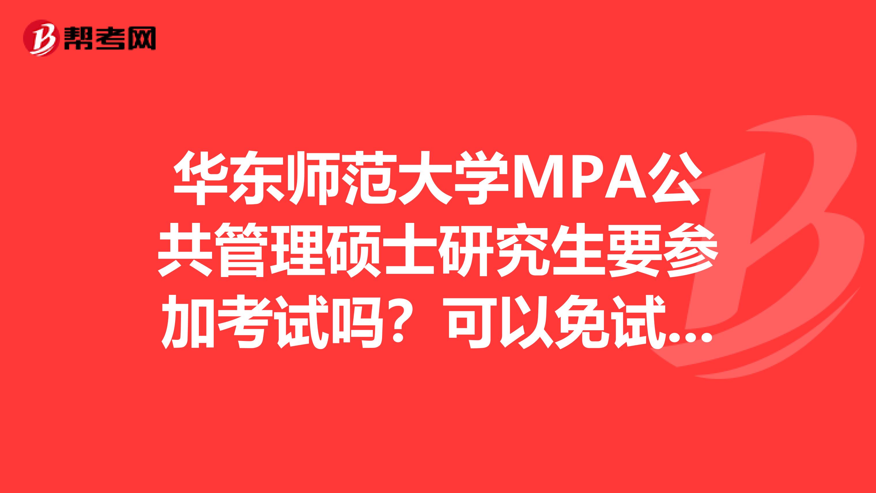 华东师范大学MPA公共管理硕士研究生要参加考试吗?可以免试入学不?怎么申请 需要什么条件吗?