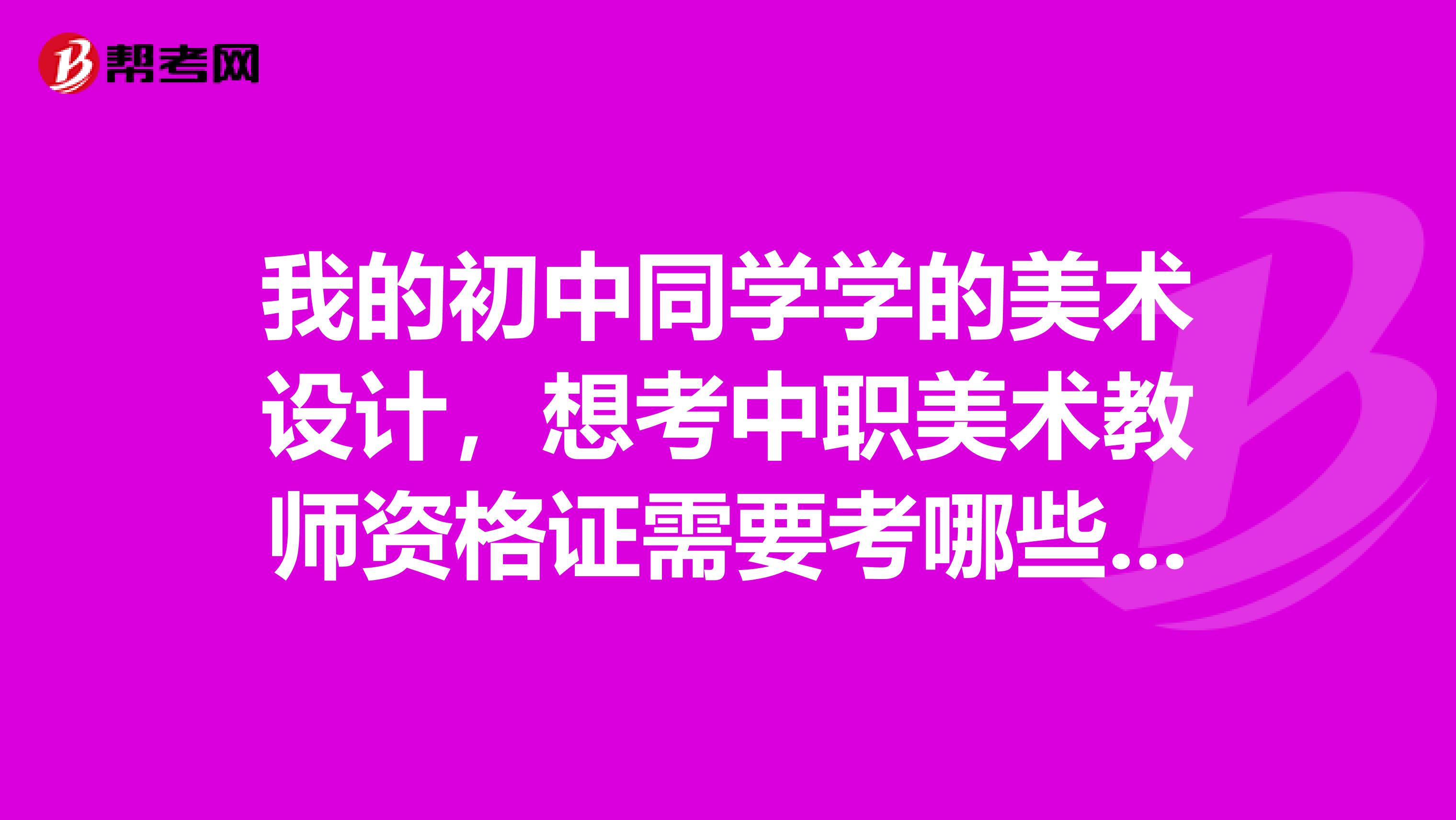 我的初中同学学的美术设计，想考中职美术教师资格证需要考哪些?怎么考?