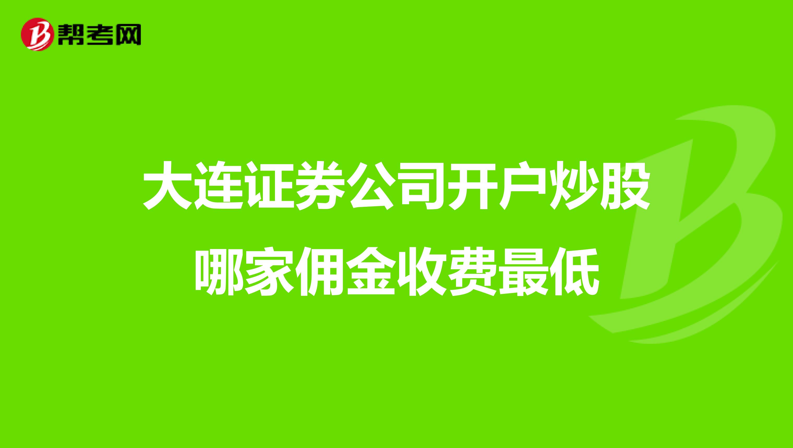 大连证券公司开户炒股哪家佣金收费最低