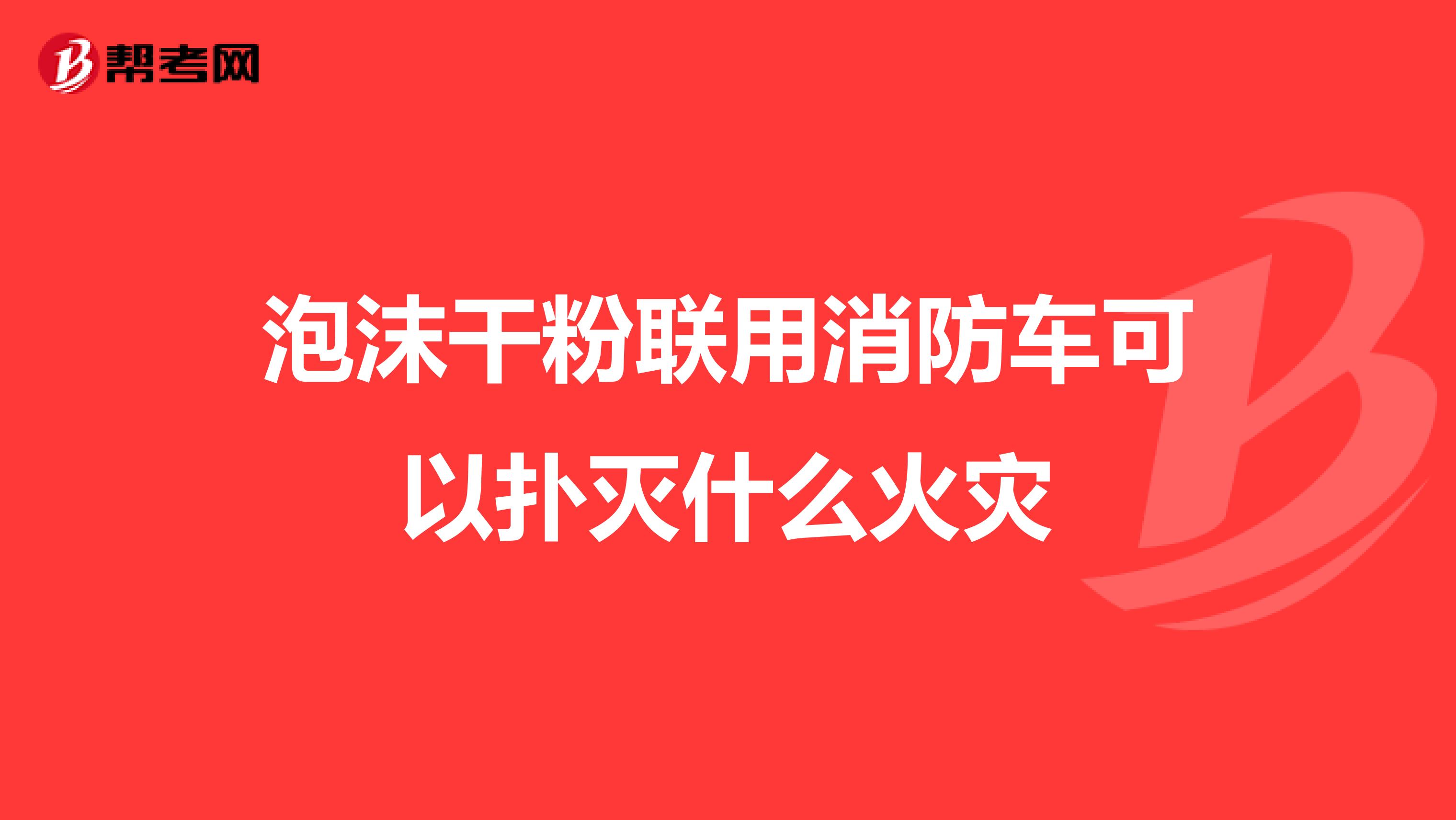 泡沫干粉联用消防车可以扑灭什么火灾
