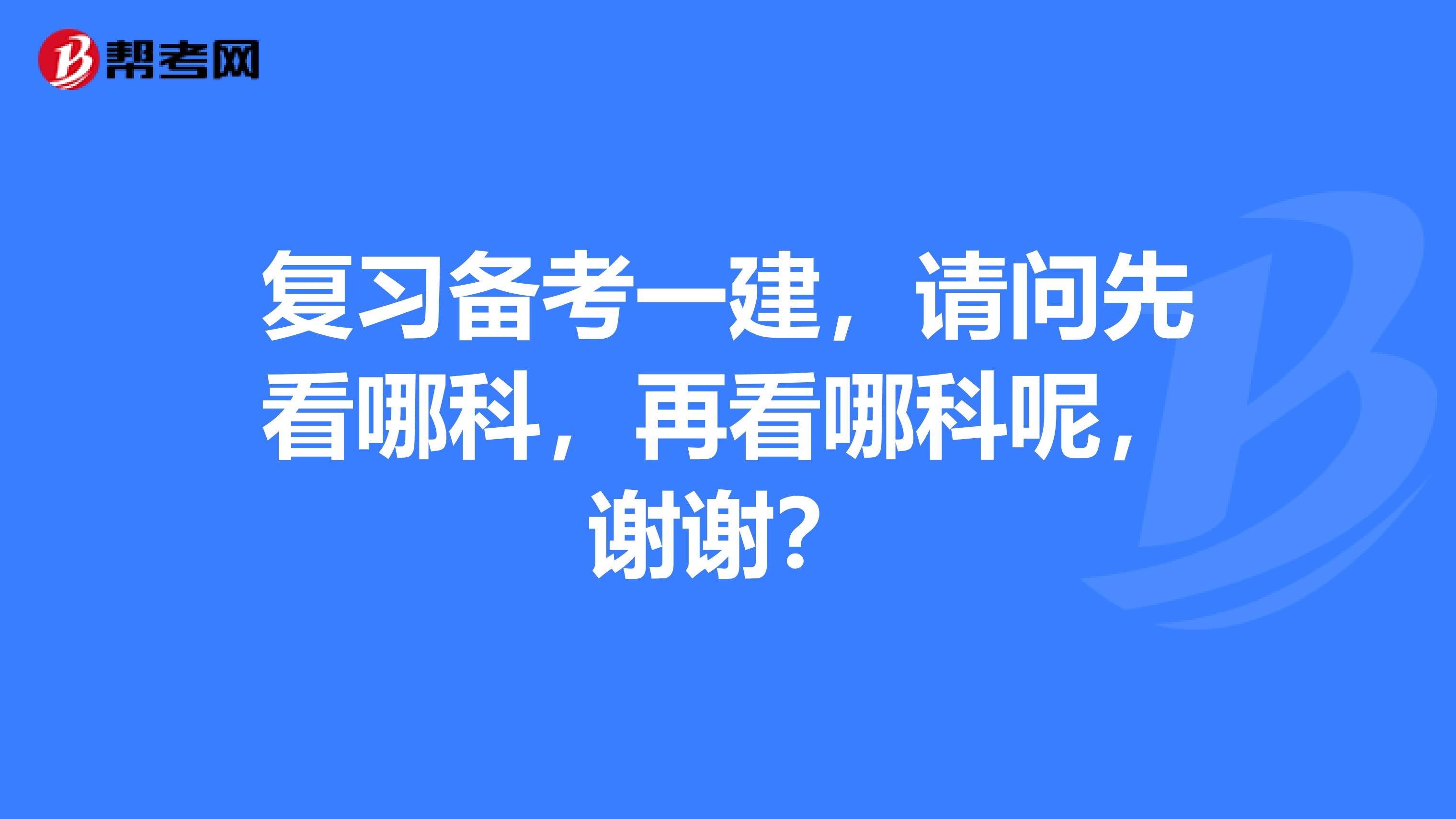 复习备考一建，请问先看哪科，再看哪科呢，谢谢？