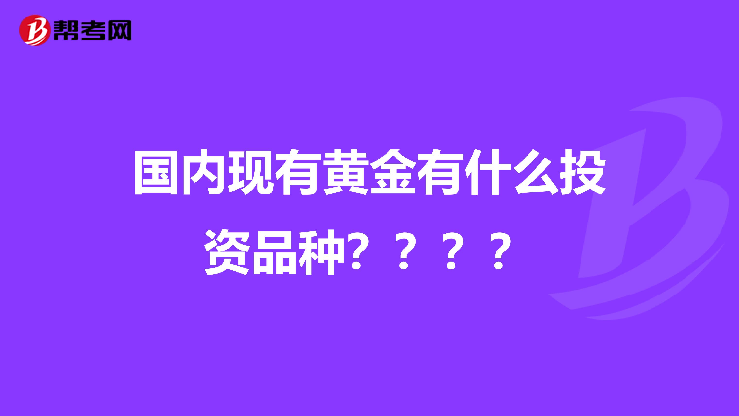 国内现有黄金有什么投资品种????