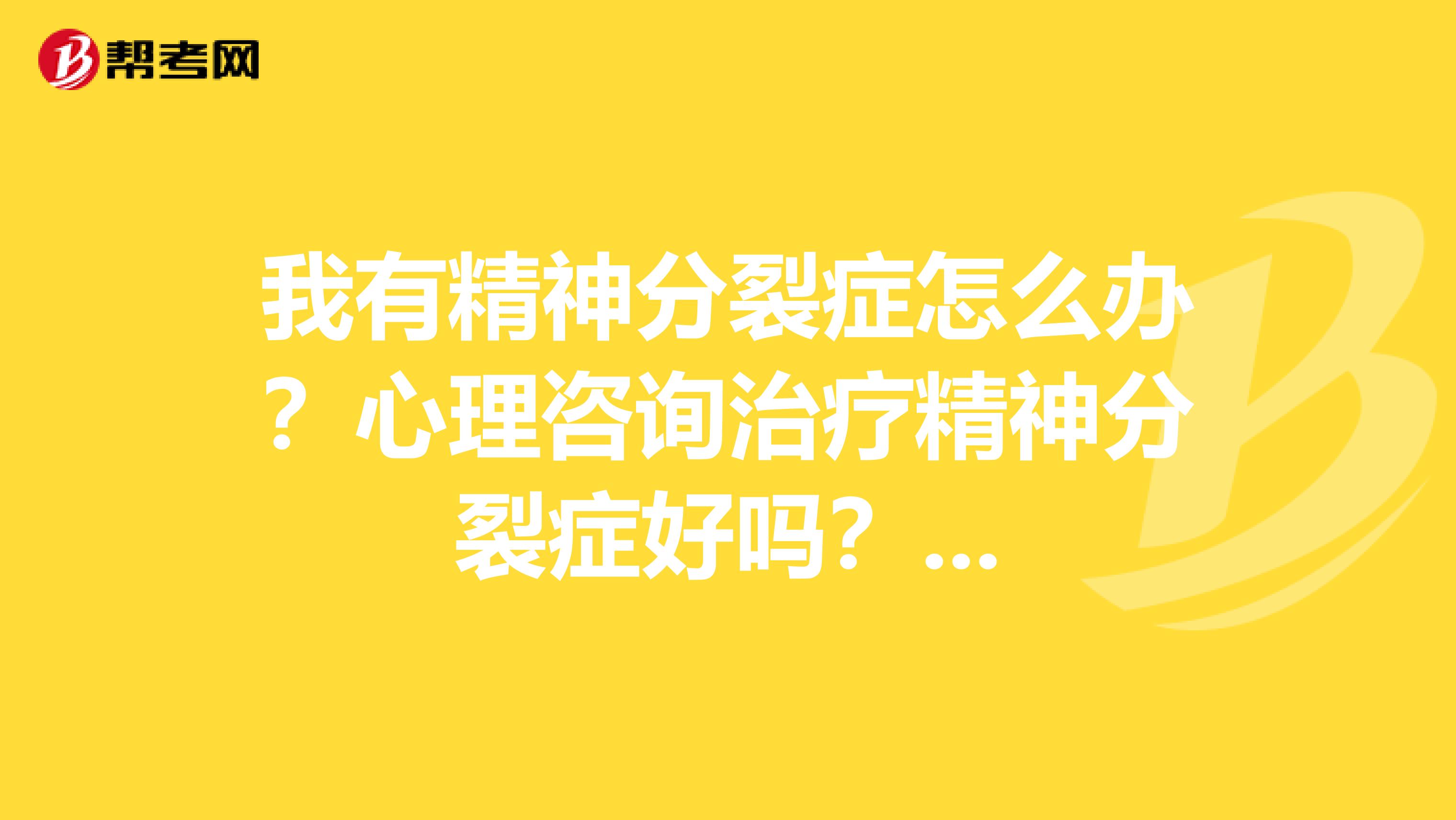 我有精神分裂症怎么办?心理咨询治疗精神分裂症好吗?...