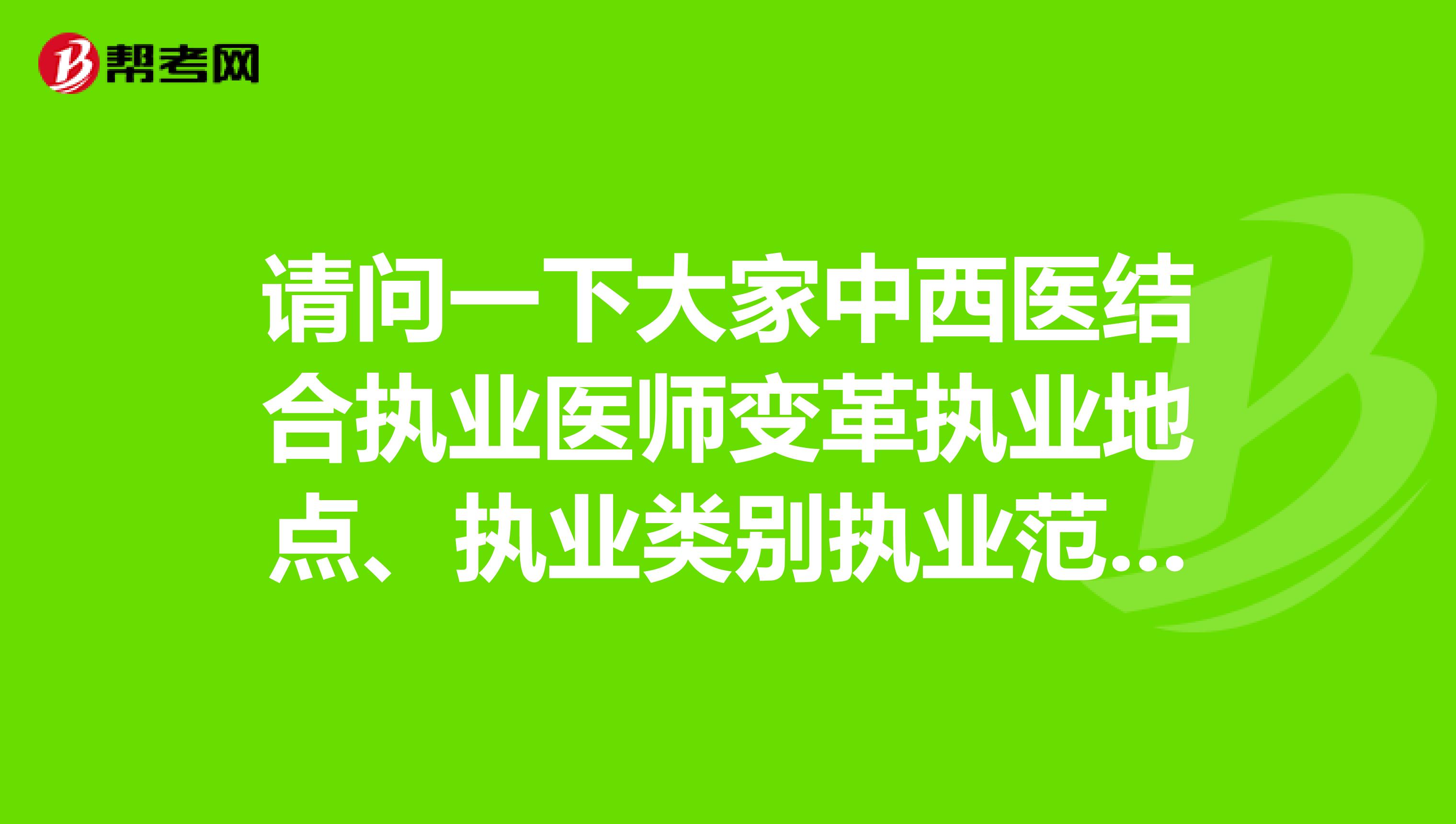 请问一下大家中西医结合执业医师变革执业地点、执业类别执业范围等事项应该怎么办？坐标湖北