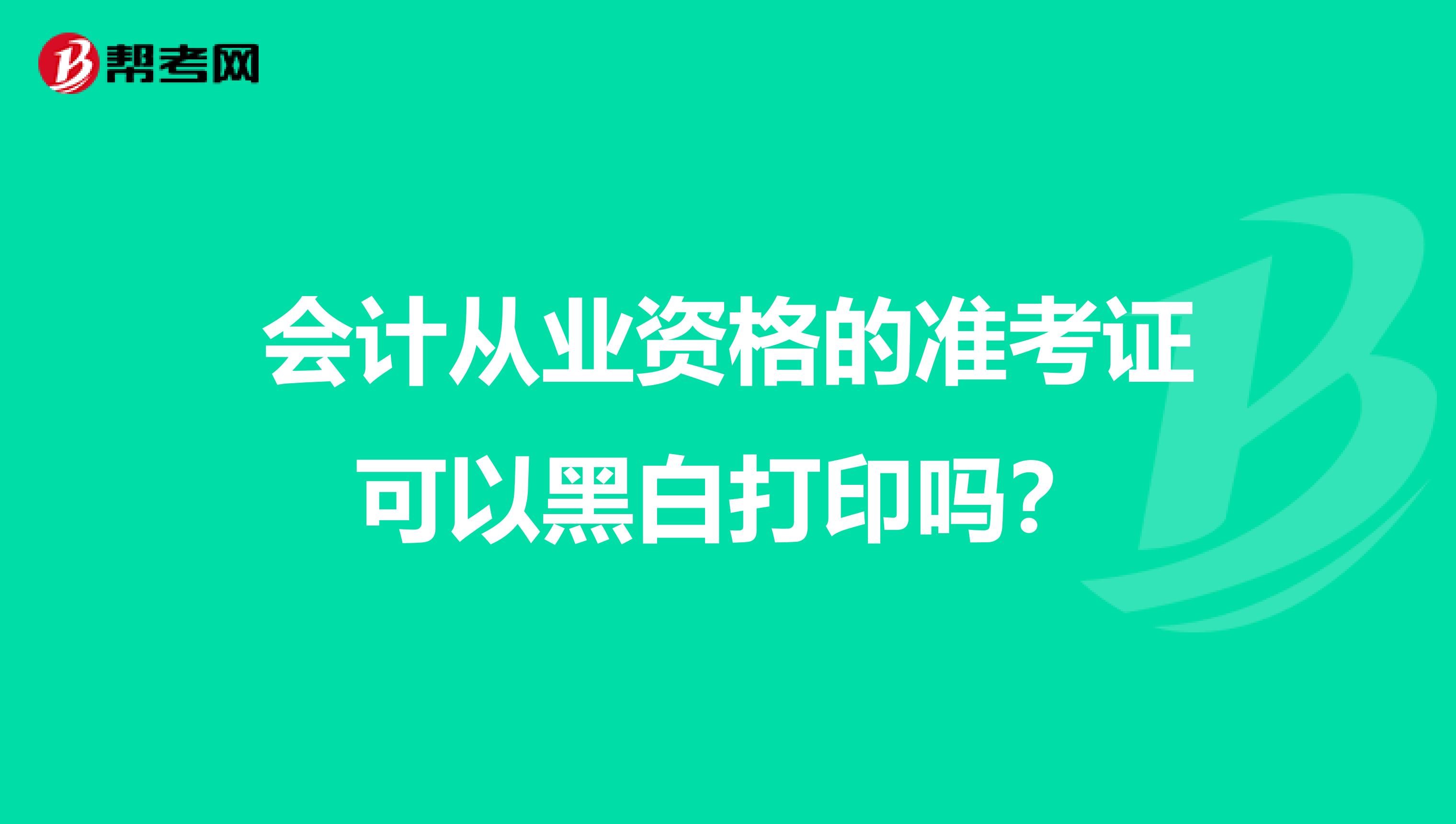 会计从业资格的准考证可以黑白打印吗?