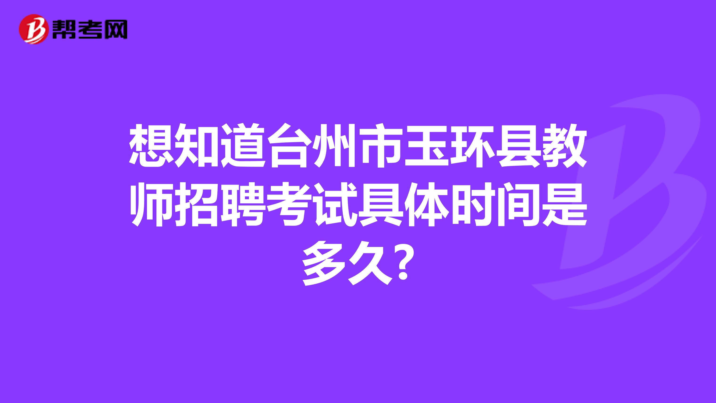 想知道台州市玉环县教师招聘考试具体时间是多久?