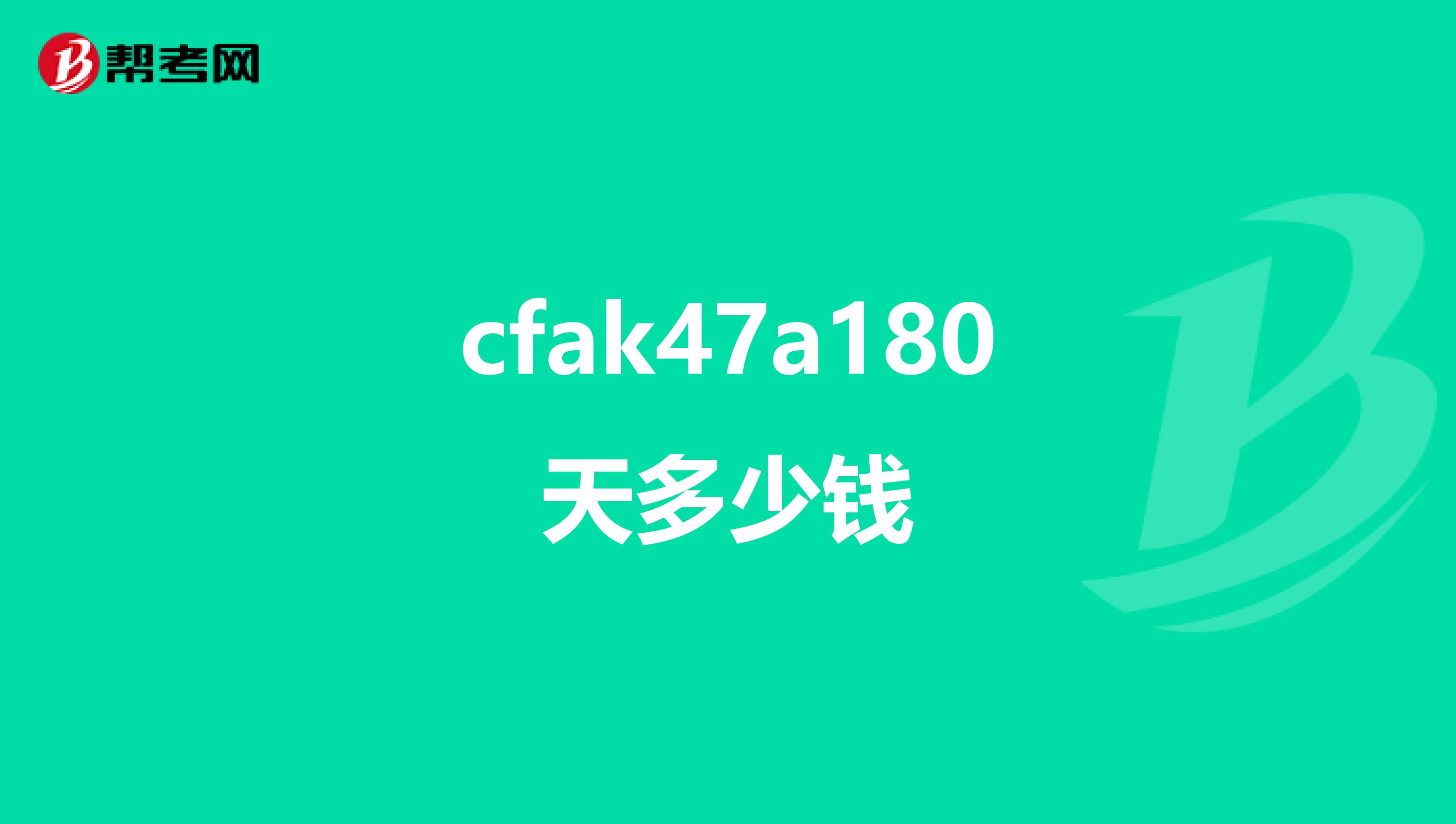 cfak47a180天多少钱