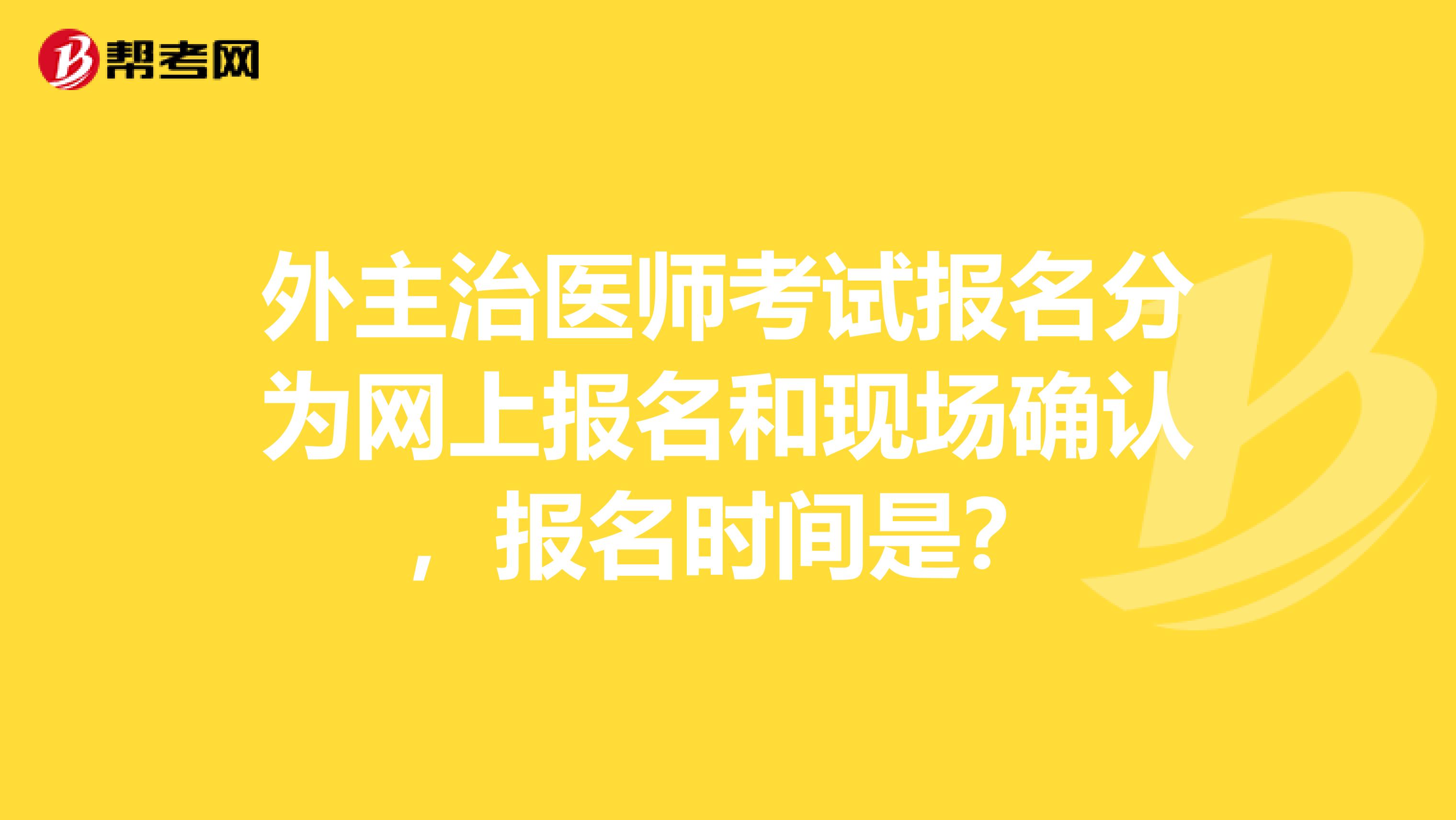 外主治医师考试报名分为网上报名和现场确认，报名时间是？