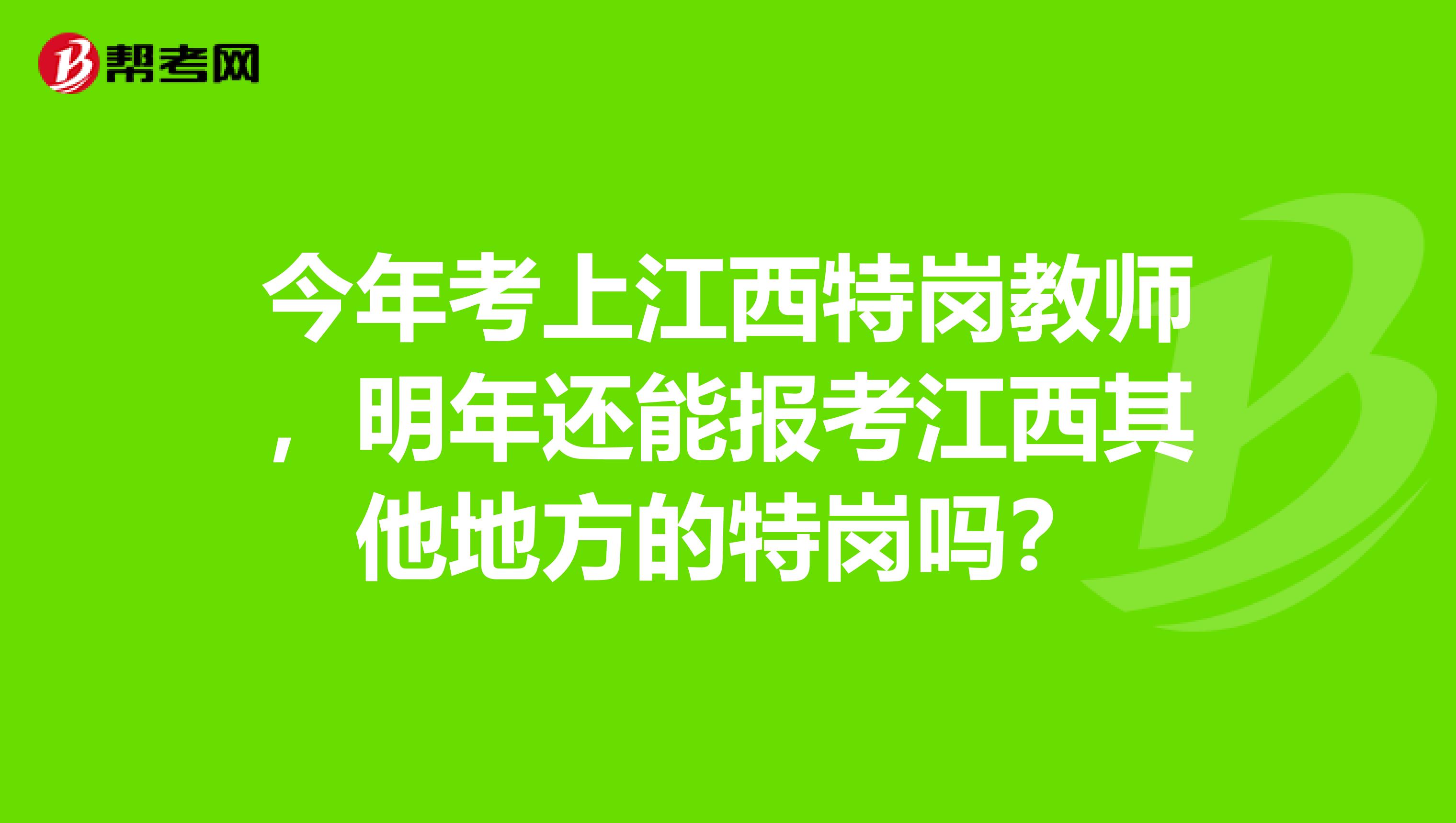 今年考上江西特崗教師，明年還能報考江西其他地方的特崗嗎？