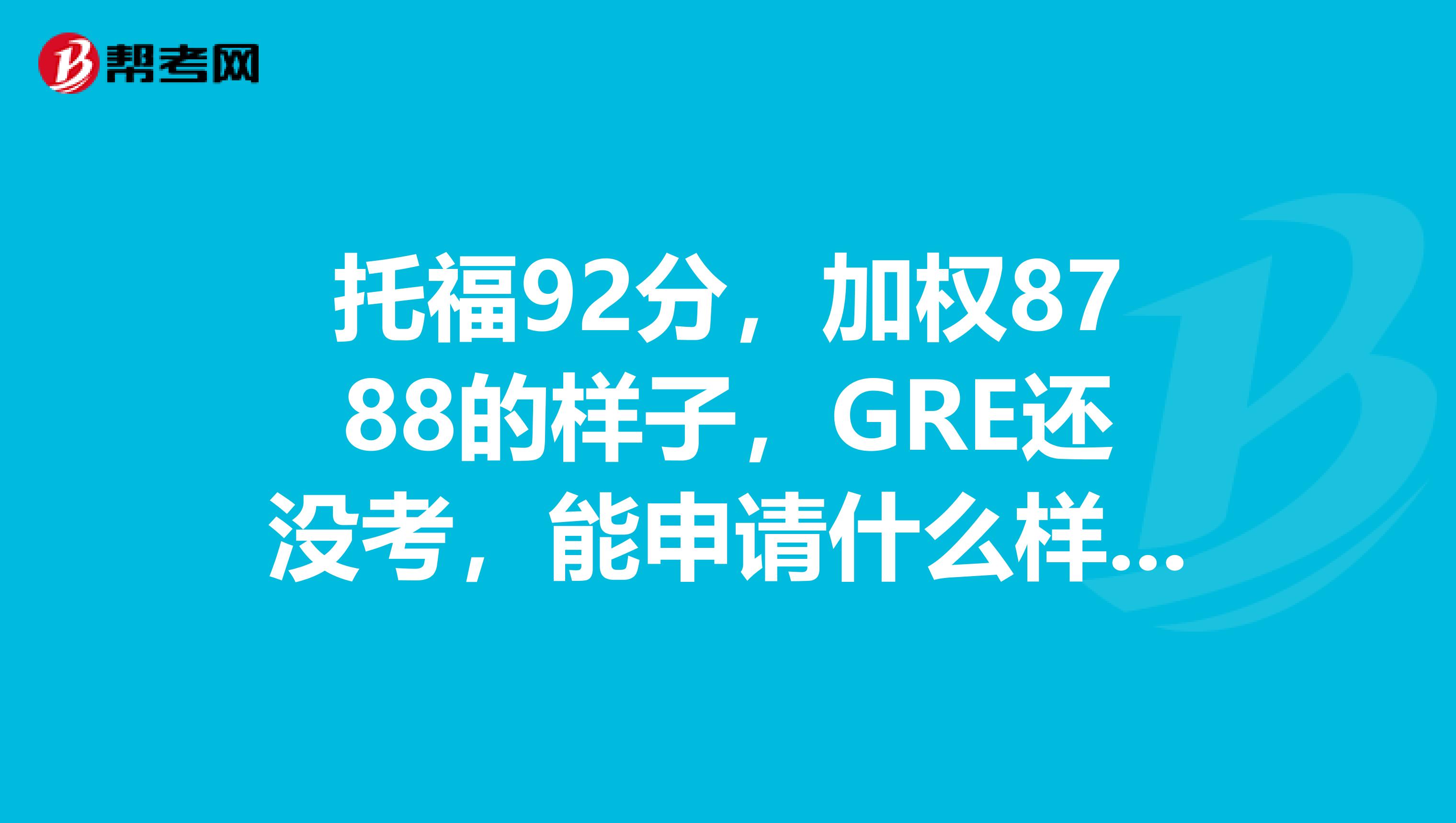 托福92分,加权8788的样子,GRE还没考,能申请什么样的学校啊
