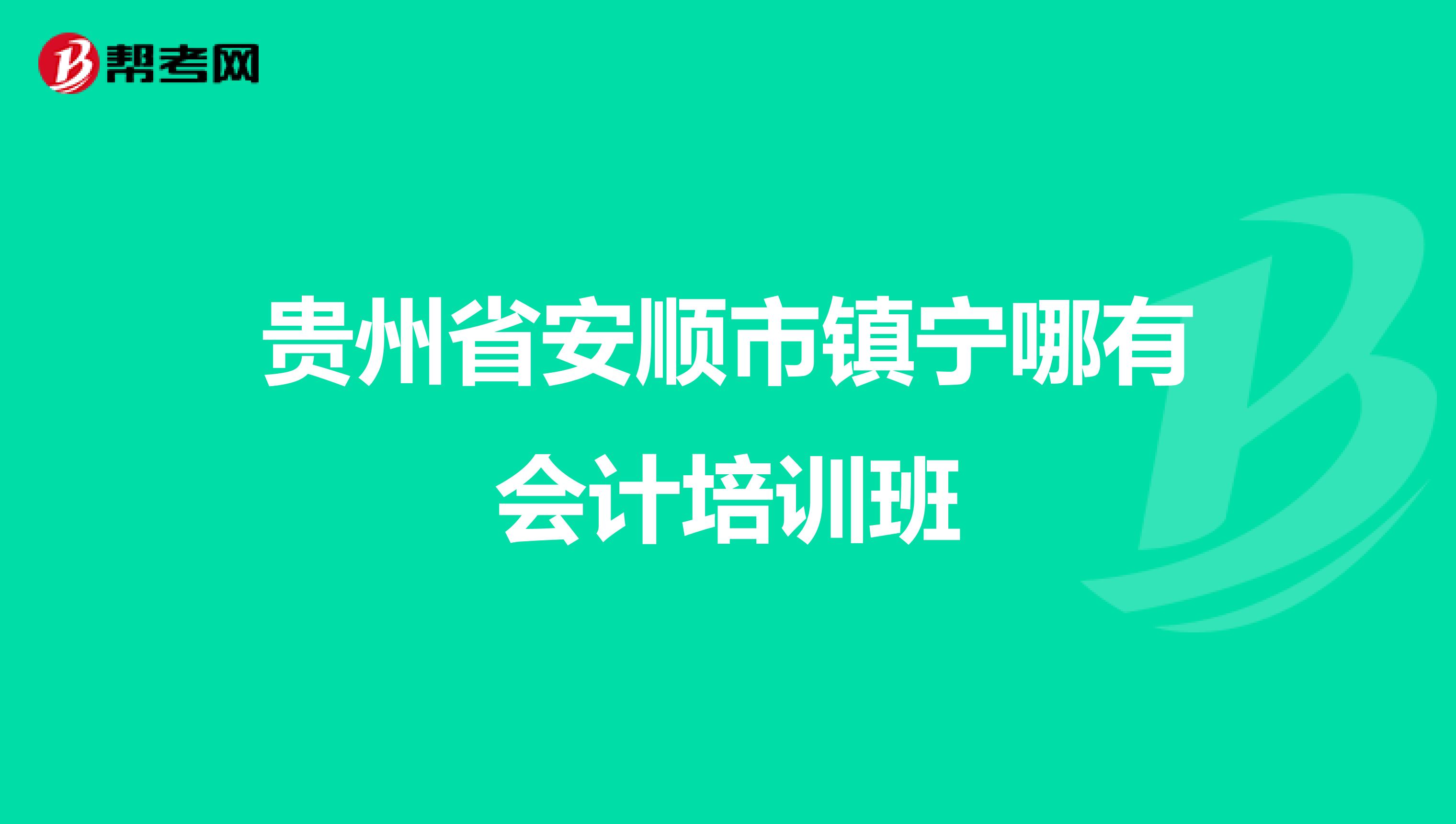 贵州省安顺市镇宁哪有会计培训班