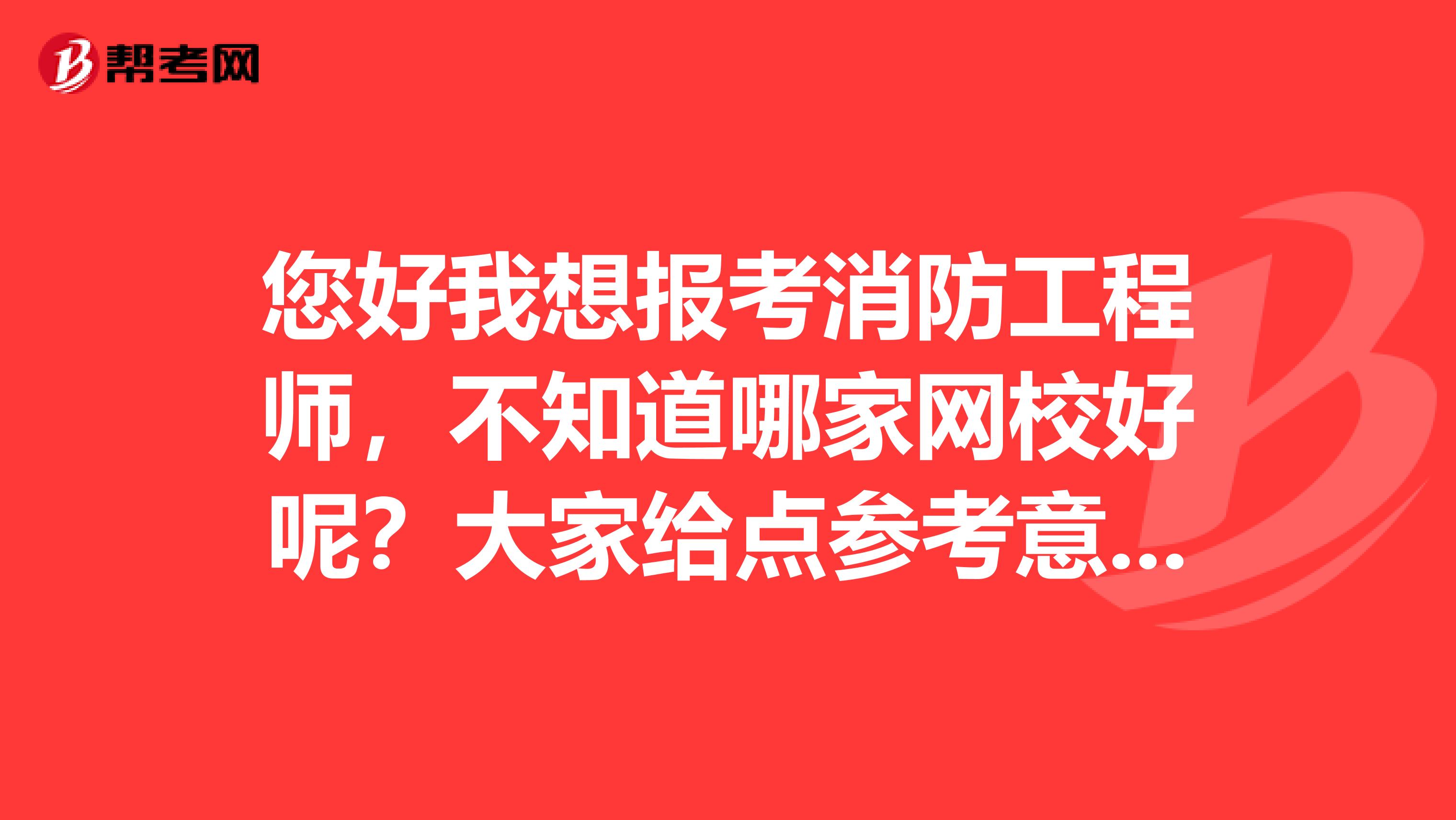 您好我想报考消防工程师,不知道哪家网校好呢?大家给点参考意见啊,谢谢