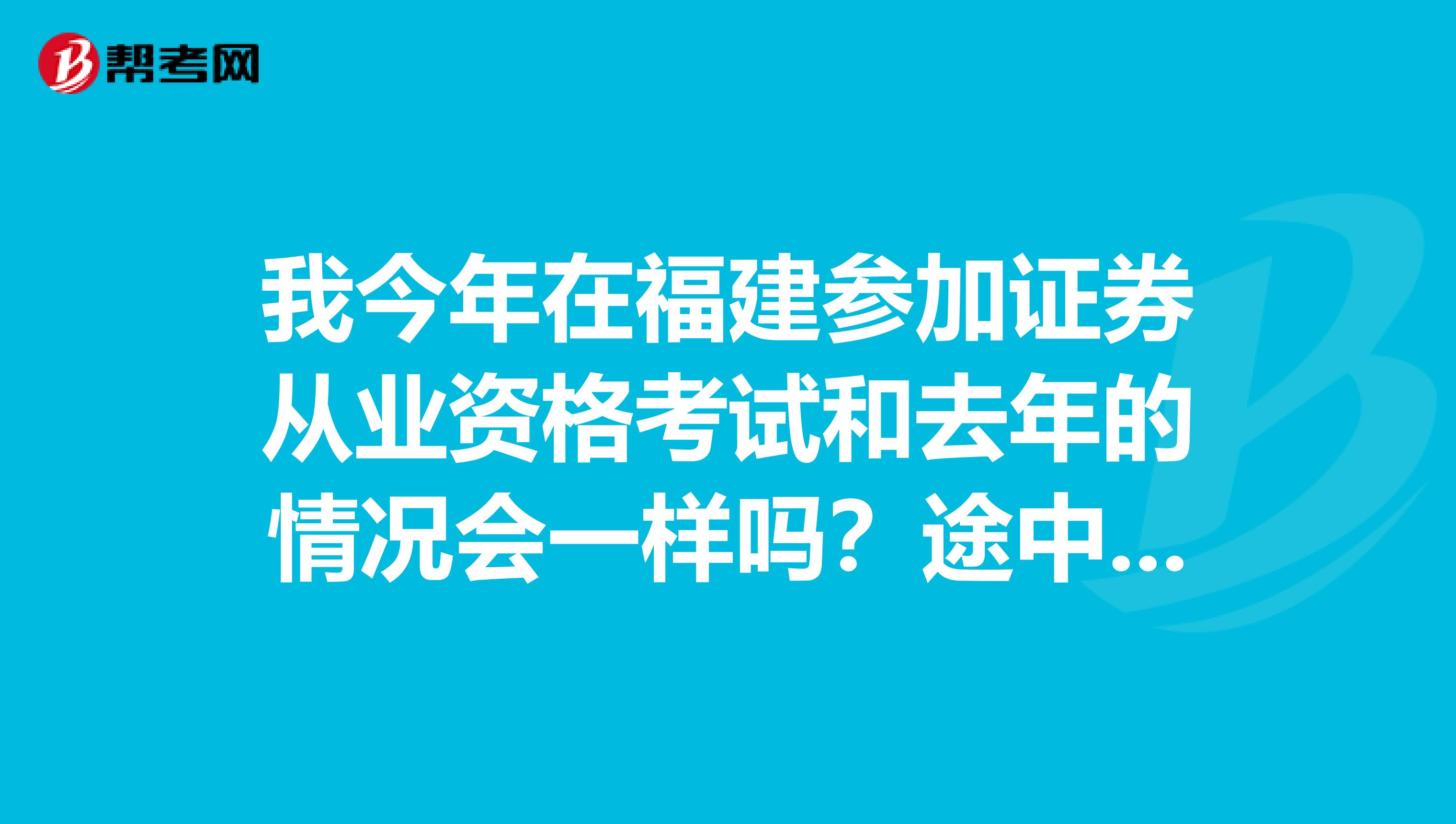 我今年在福建参加证券从业资格考试和去年的情况会一样吗？途中出现了问题是可以参加补考的？