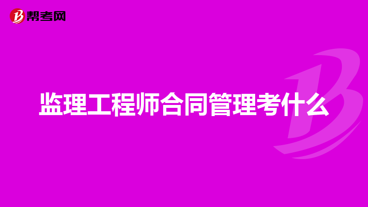 监理工程师合同管理考什么