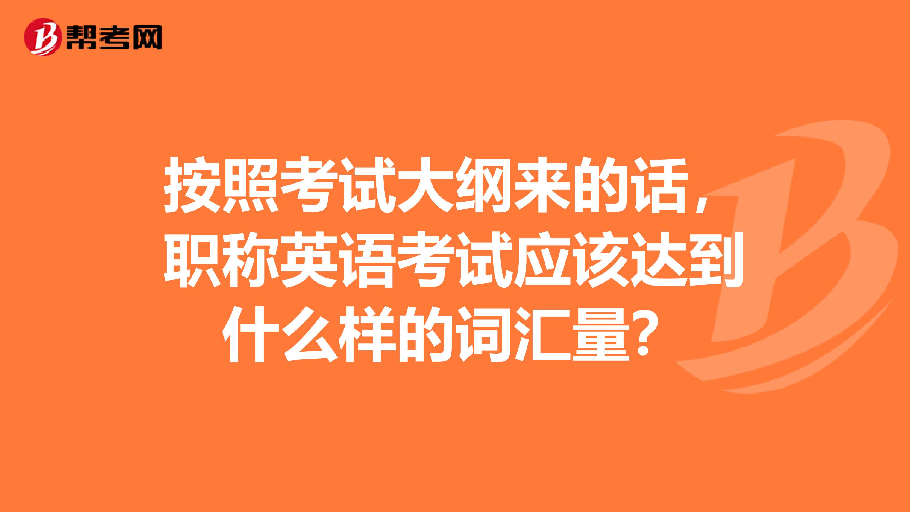 按照考试大纲来的话，职称英语考试应该达到什么样的词汇量？