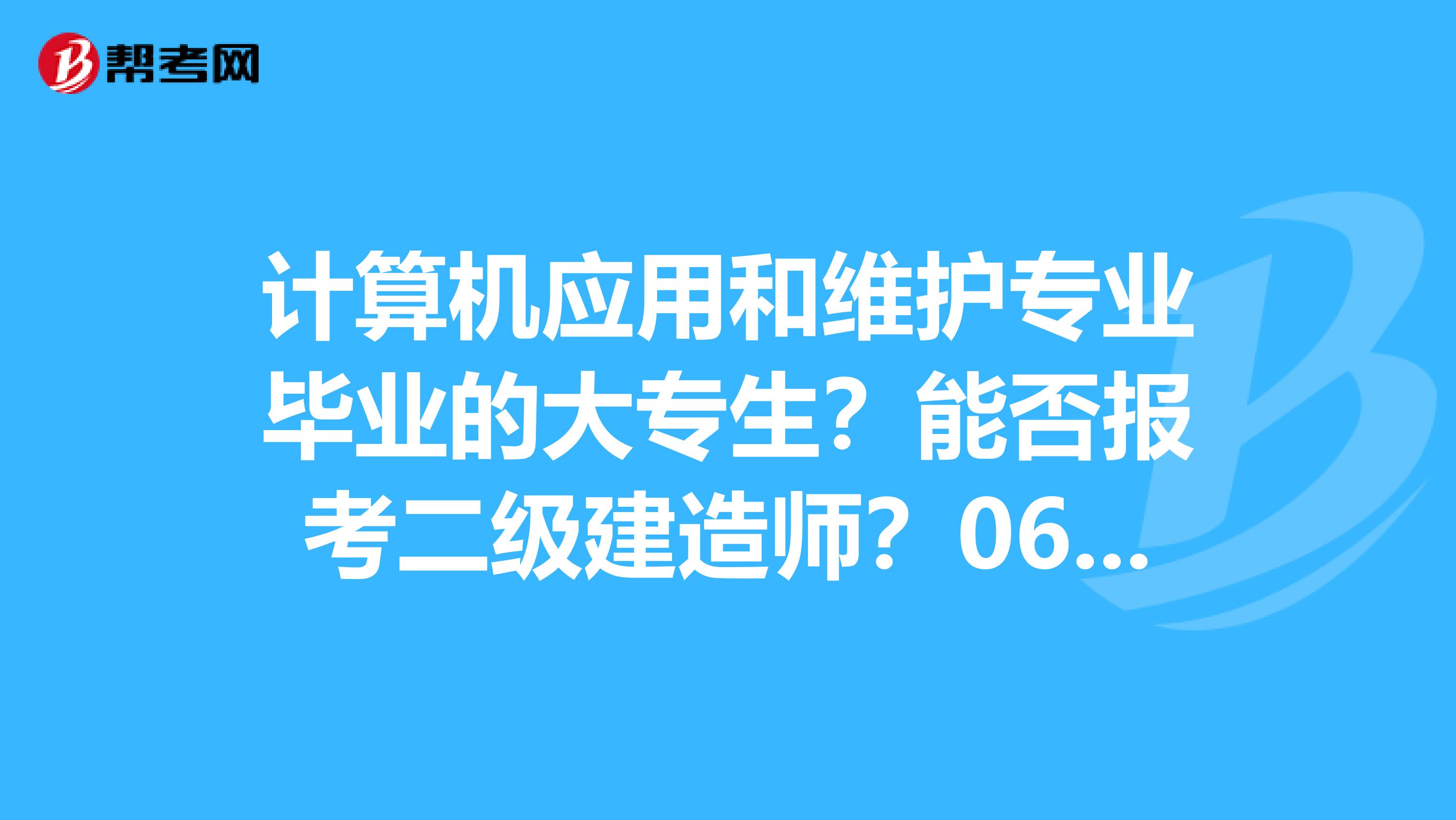 计算机应用和维护专业毕业的大专生？能否报考二级建造师？06年毕业的