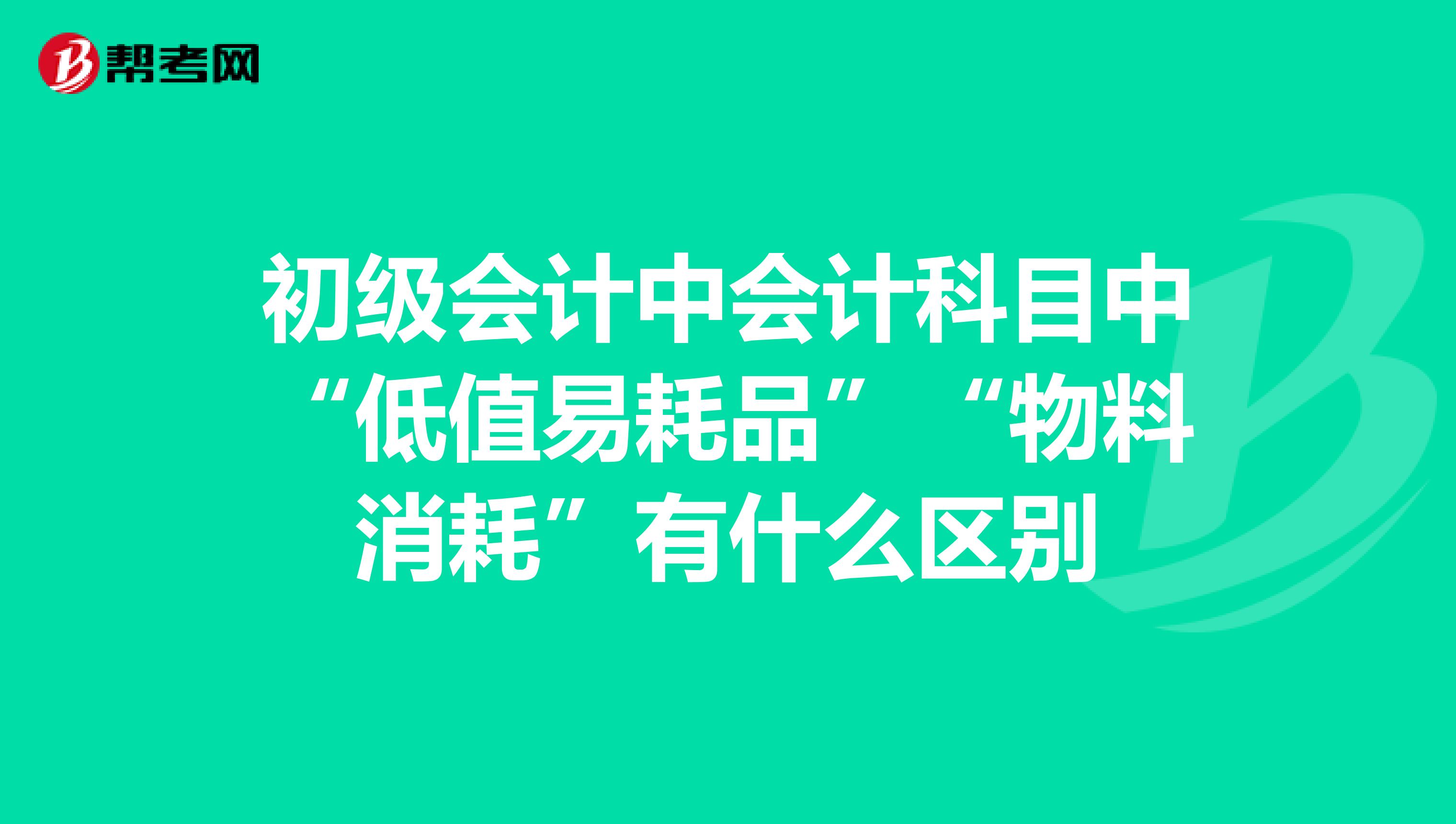 初级会计中会计科目中“低值易耗品”“物料消耗”有什么区别