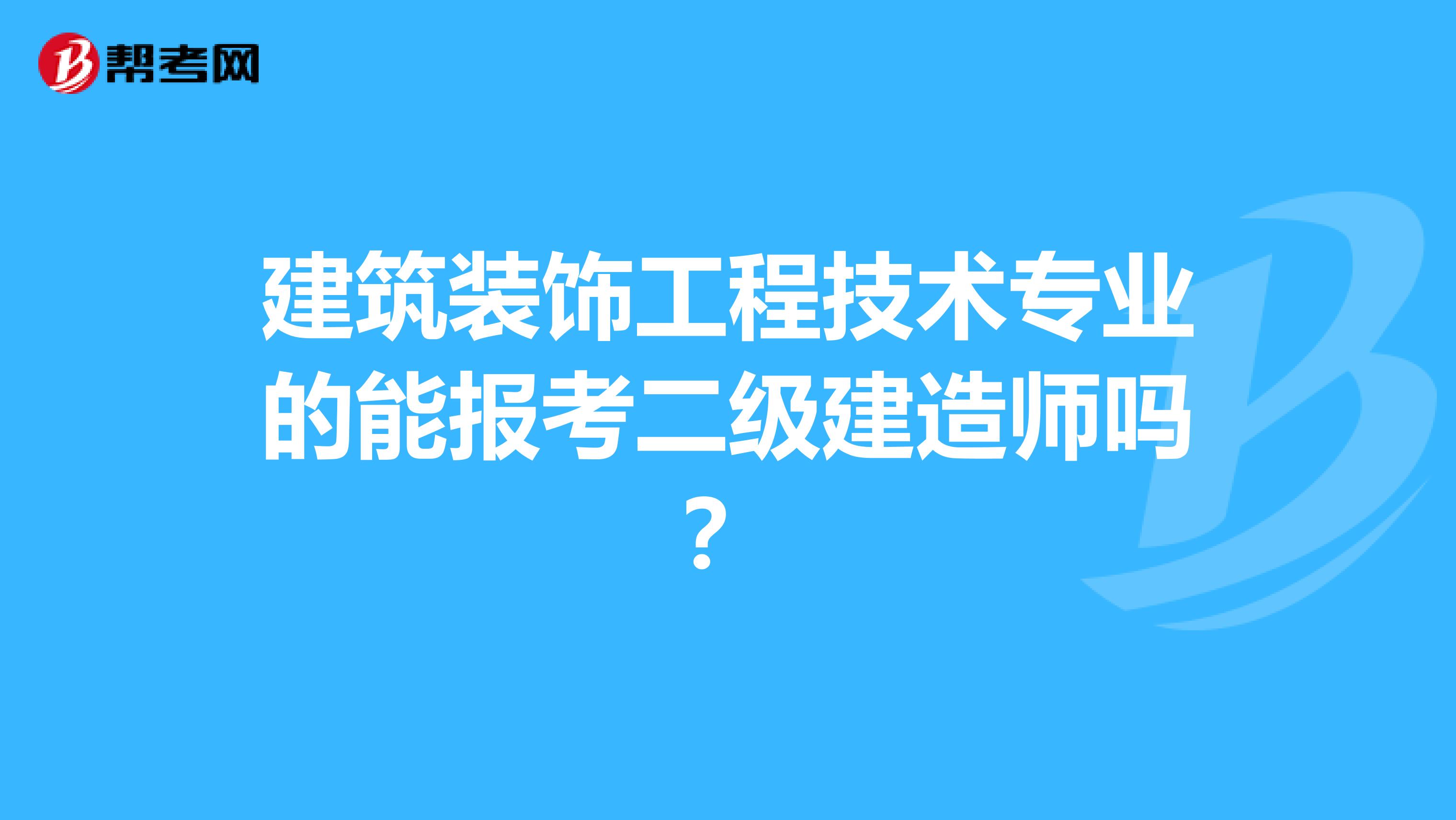 建筑装饰工程技术专业的能报考二级建造师吗?
