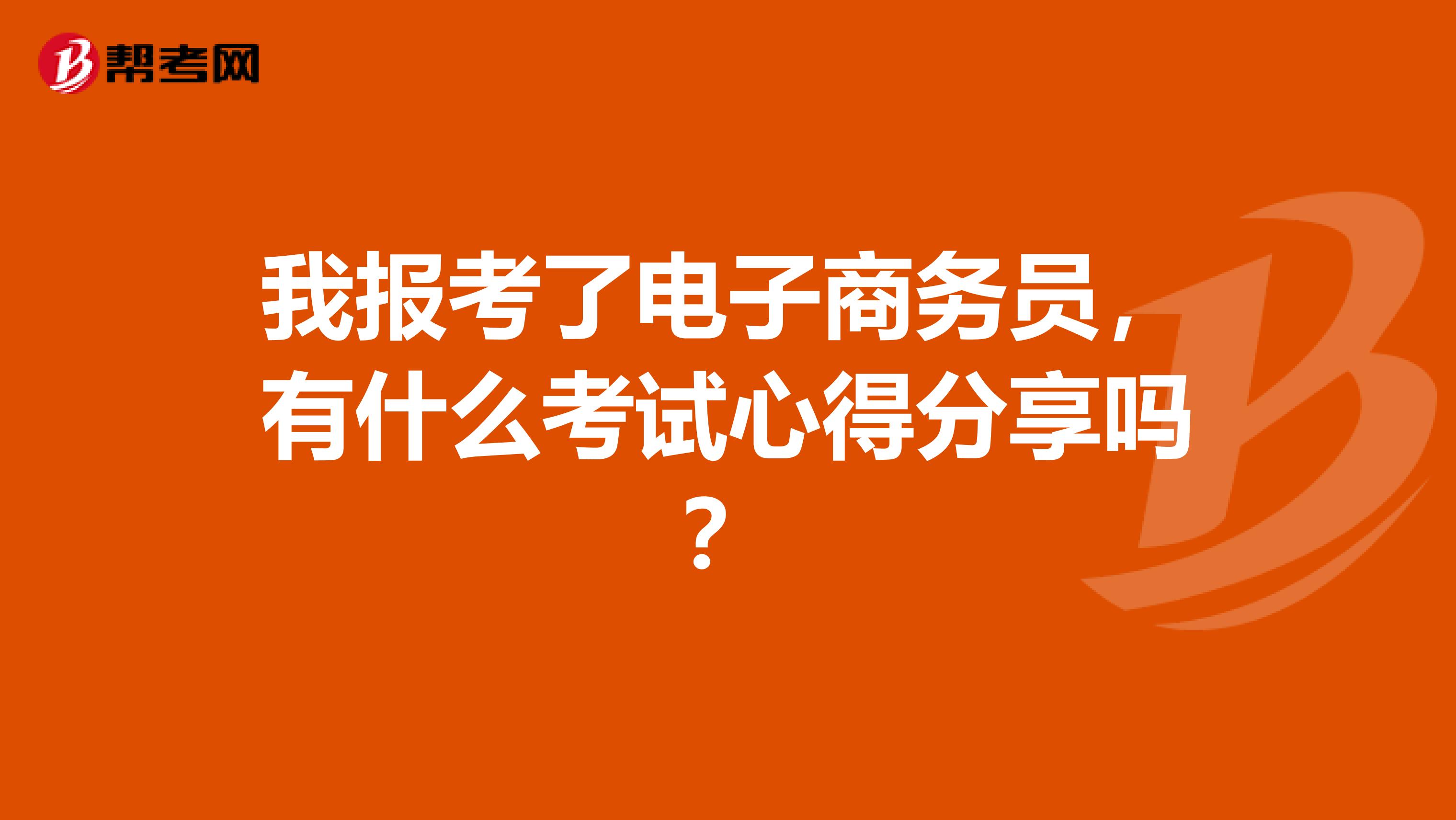 我报考了电子商务员,有什么考试心得分享吗?