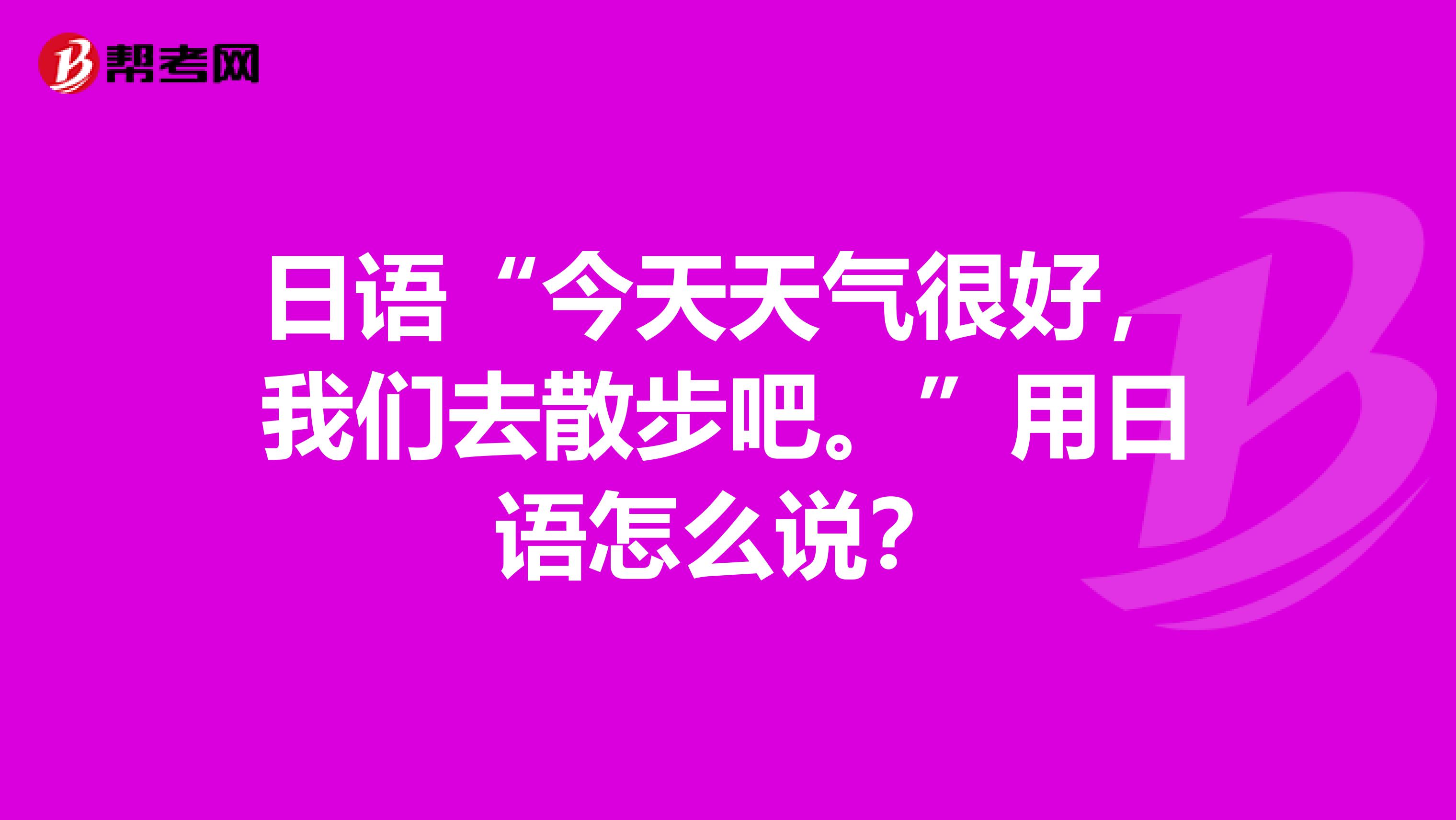 日语“今天天气很好,我们去散步吧。”用日语怎么说?