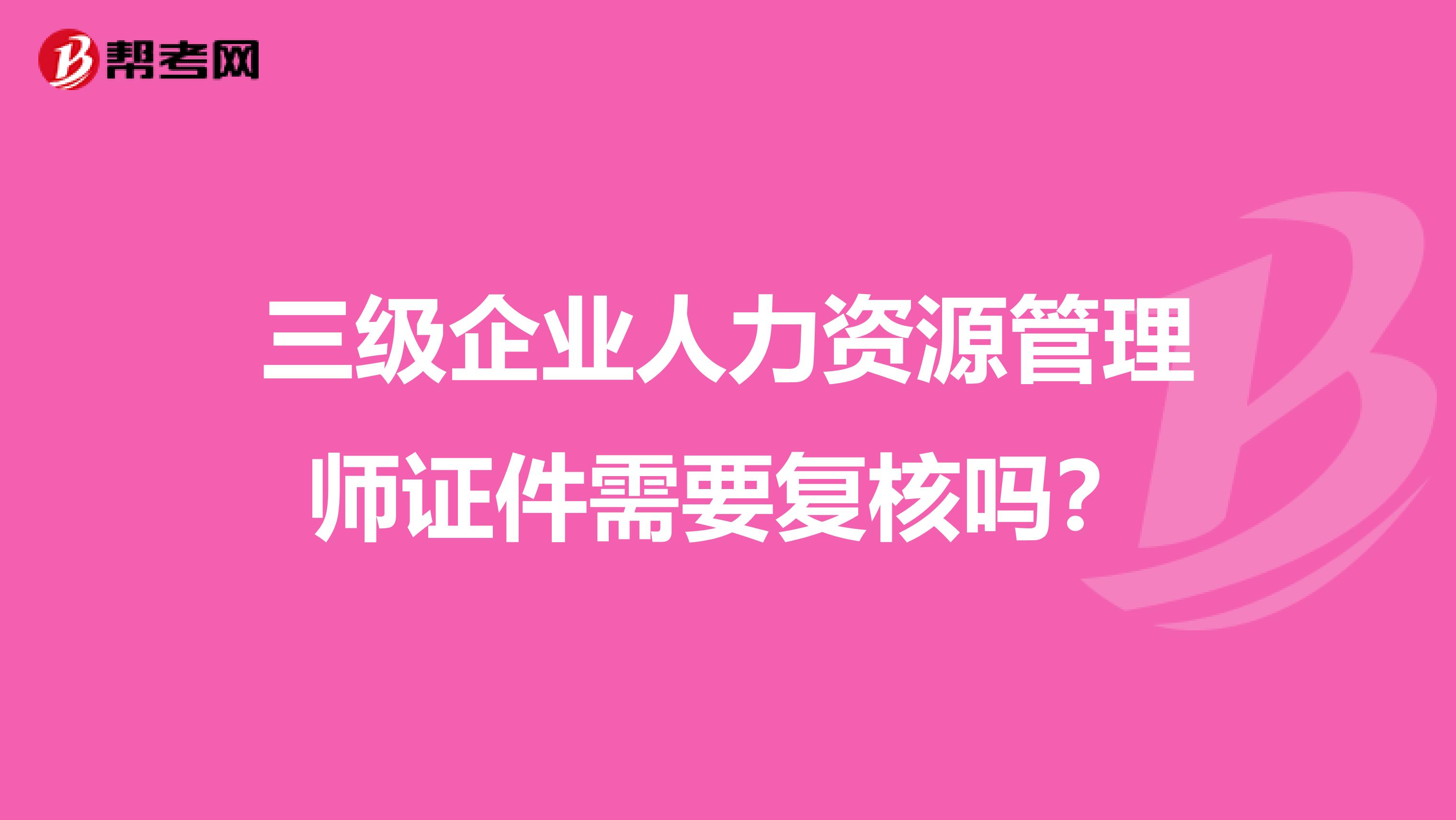 三级企业人力资源管理师证件需要复核吗？