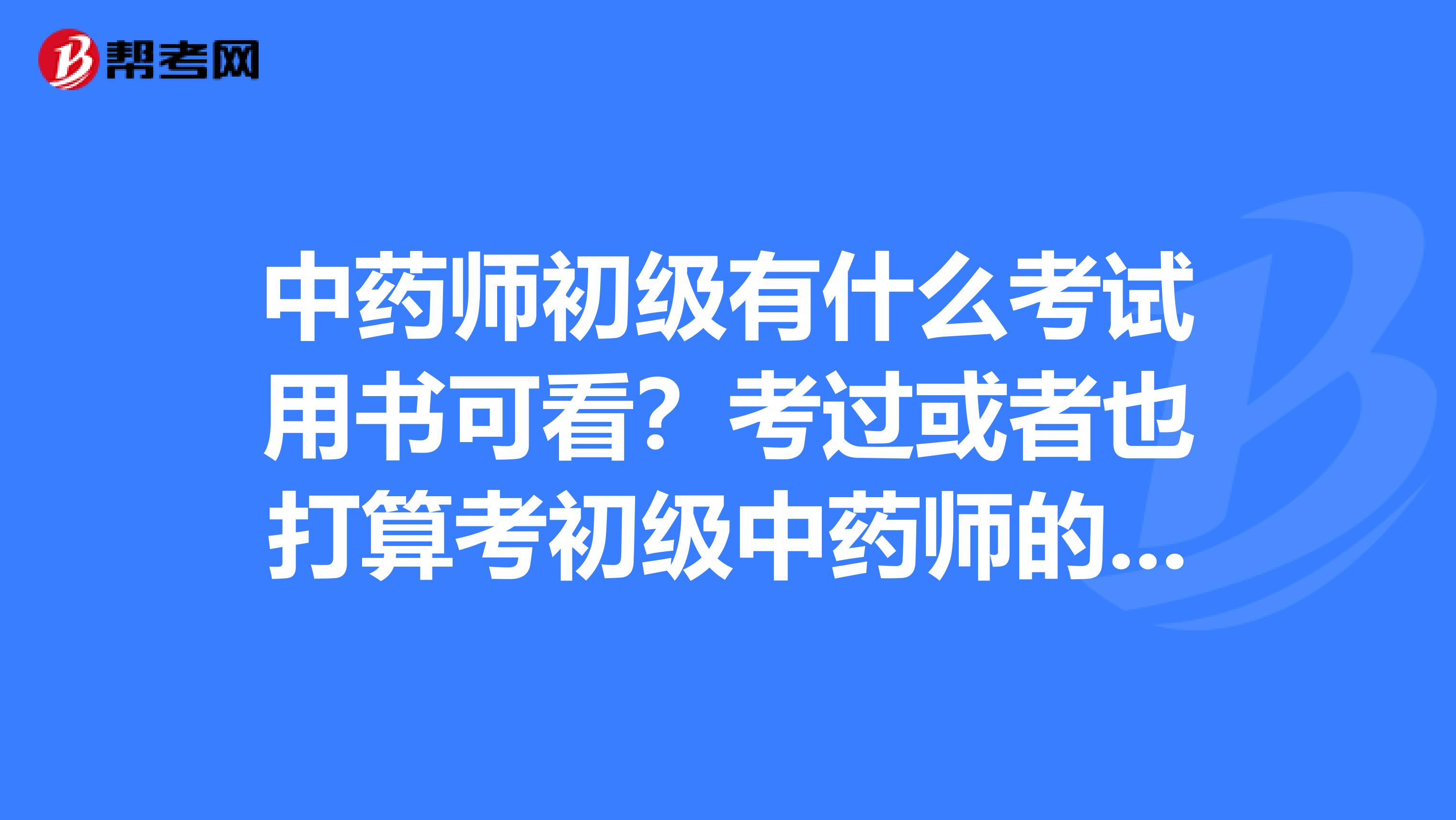 中药师初级有什么考试用书可看？考过或者也打算考初级中药师的进来