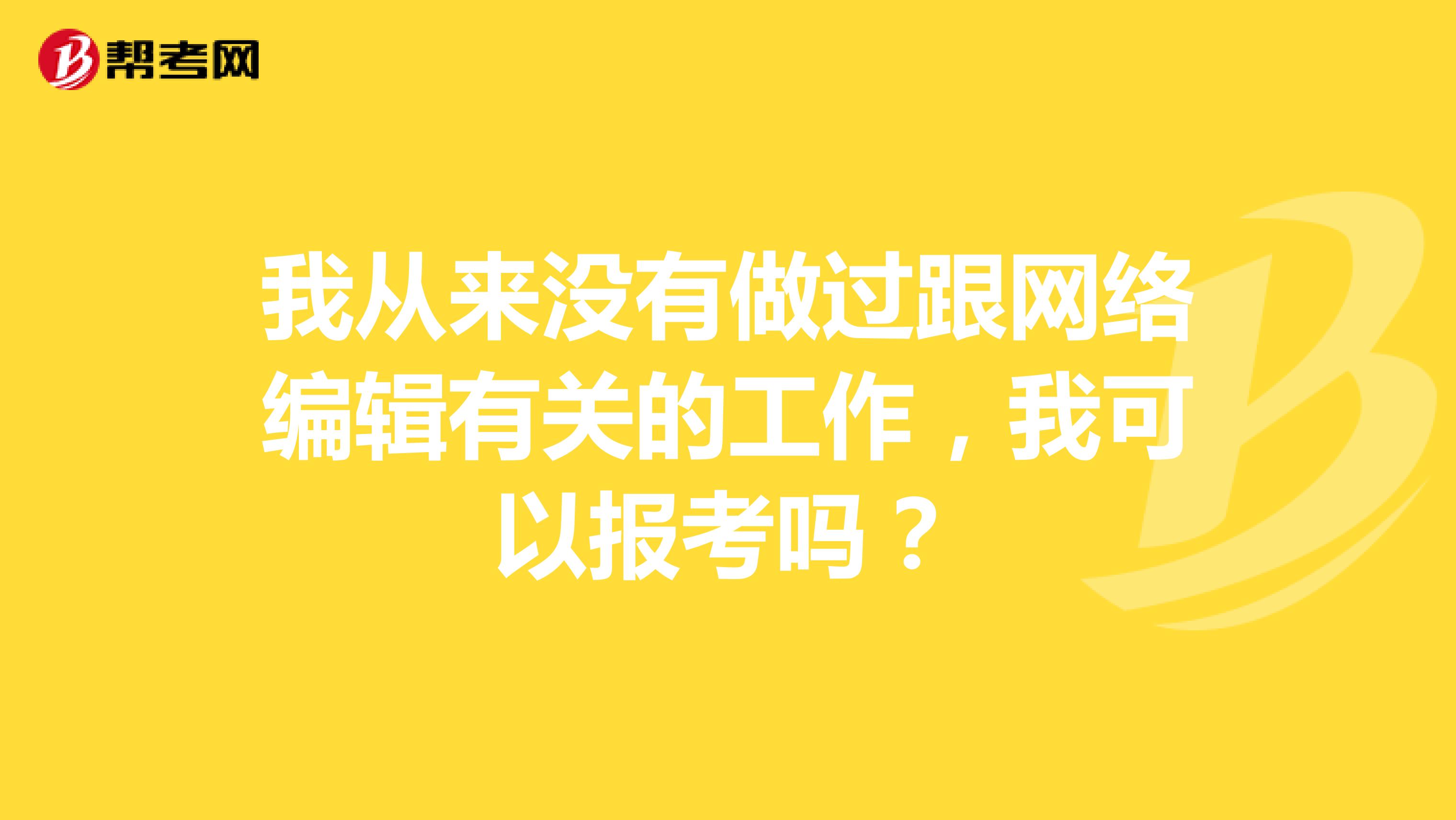 我从来没有做过跟网络编辑有关的工作,我可以报考吗?