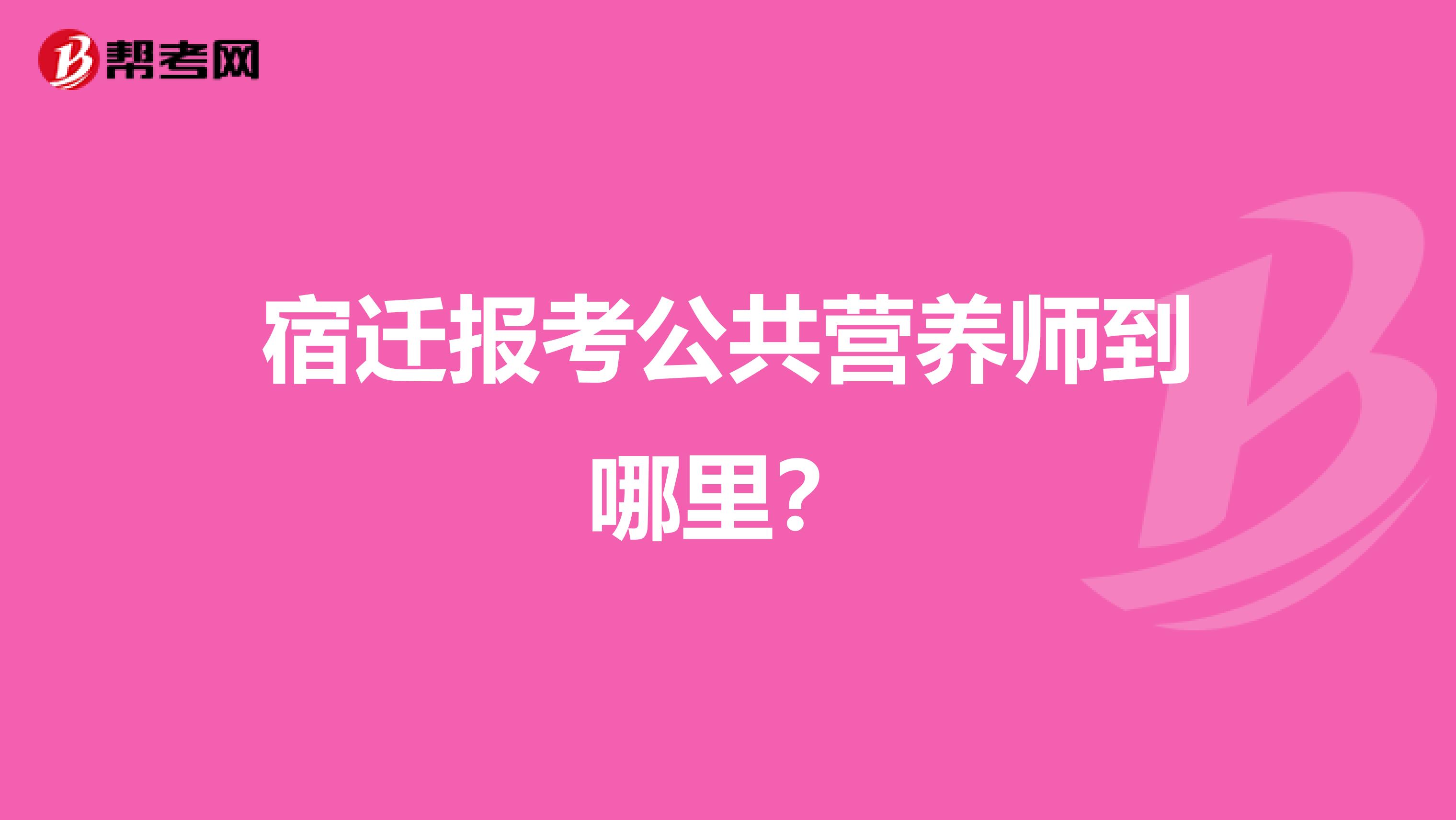 宿迁报考公共营养师到哪里？