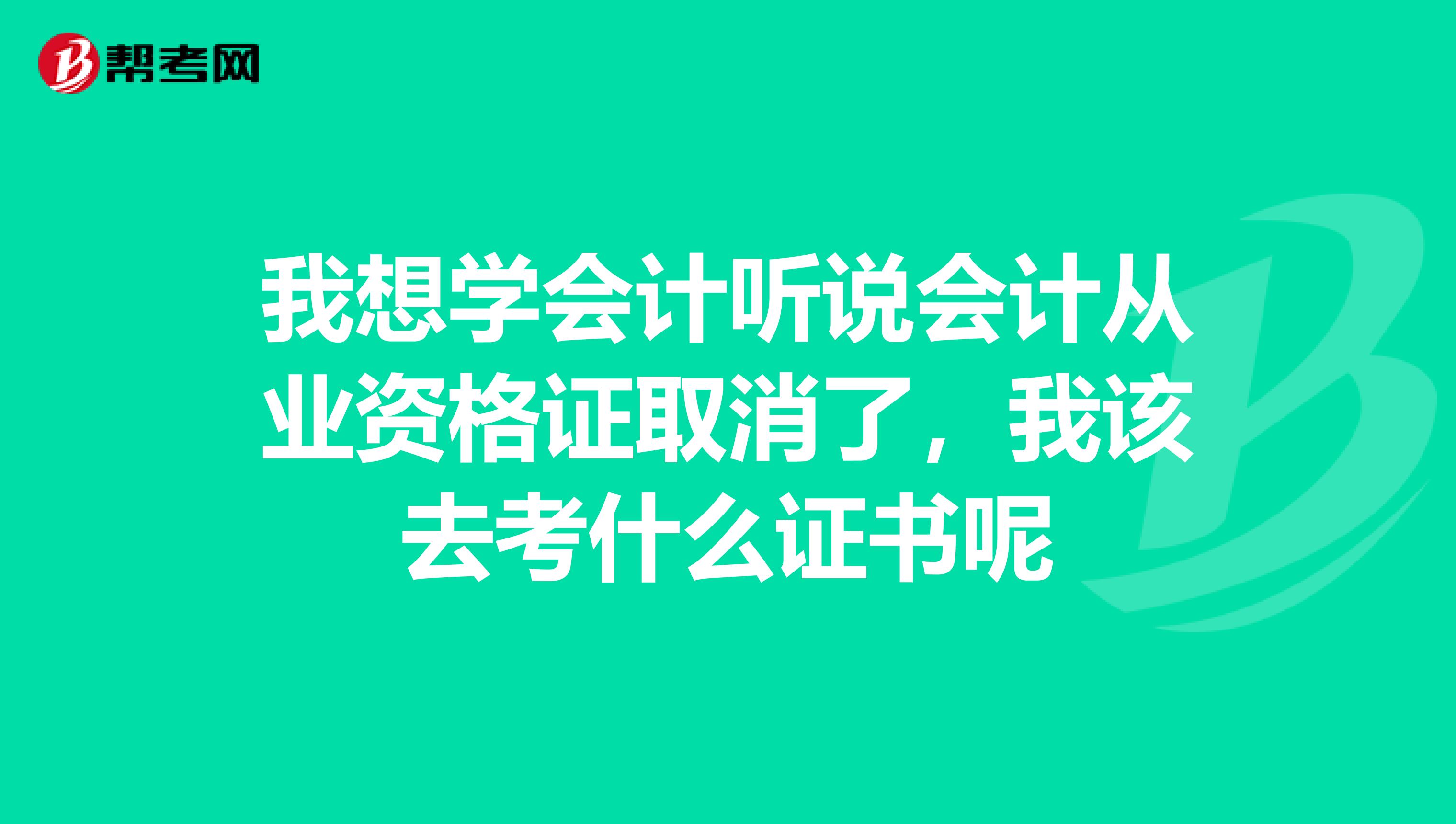 我想学会计听说会计从业资格证取消了，我该去考什么证书呢