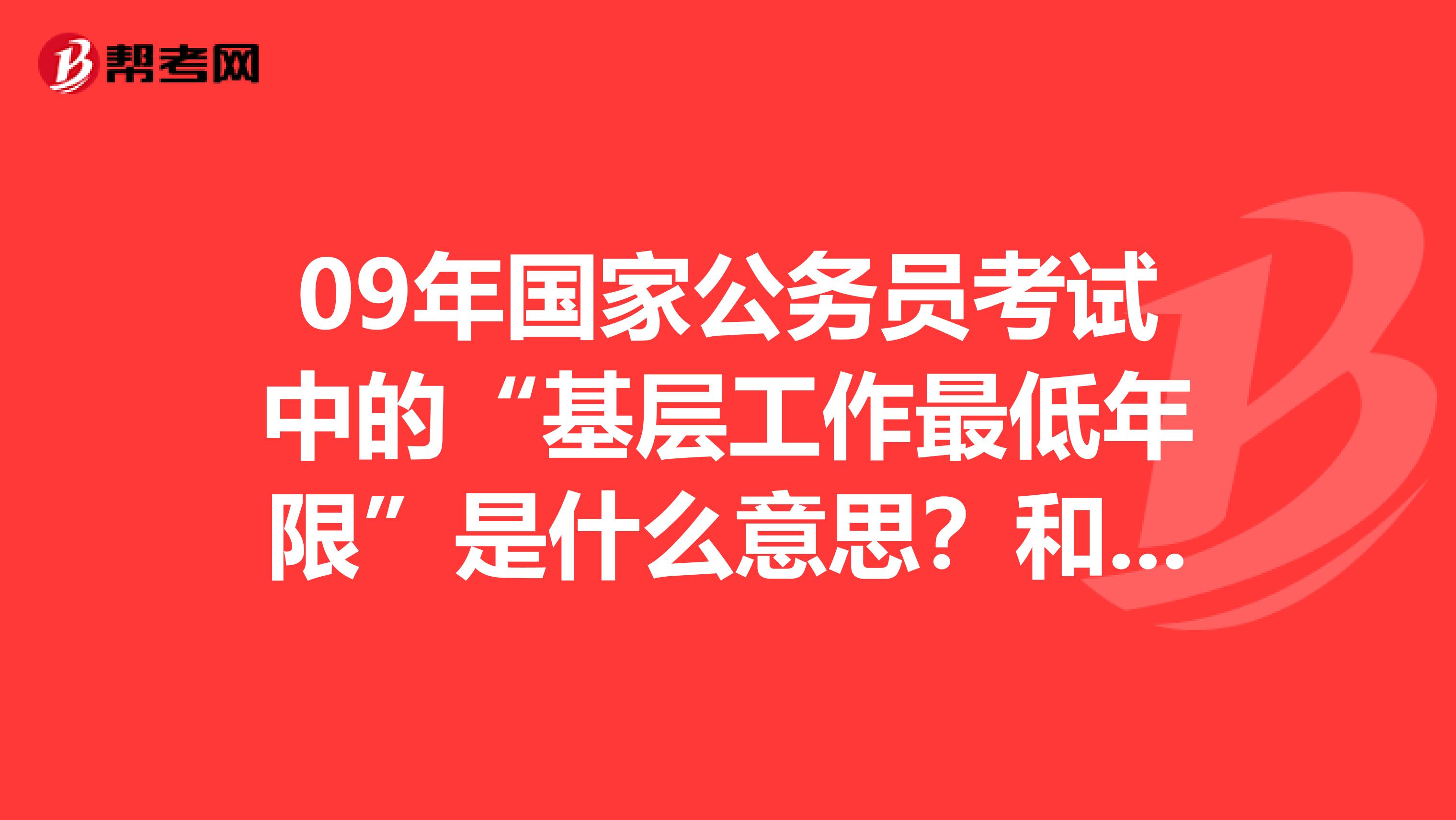 09年国家公务员考试中的“基层工作最低年限”是什么意思？和“相关基层工作经历”的区别是什么？