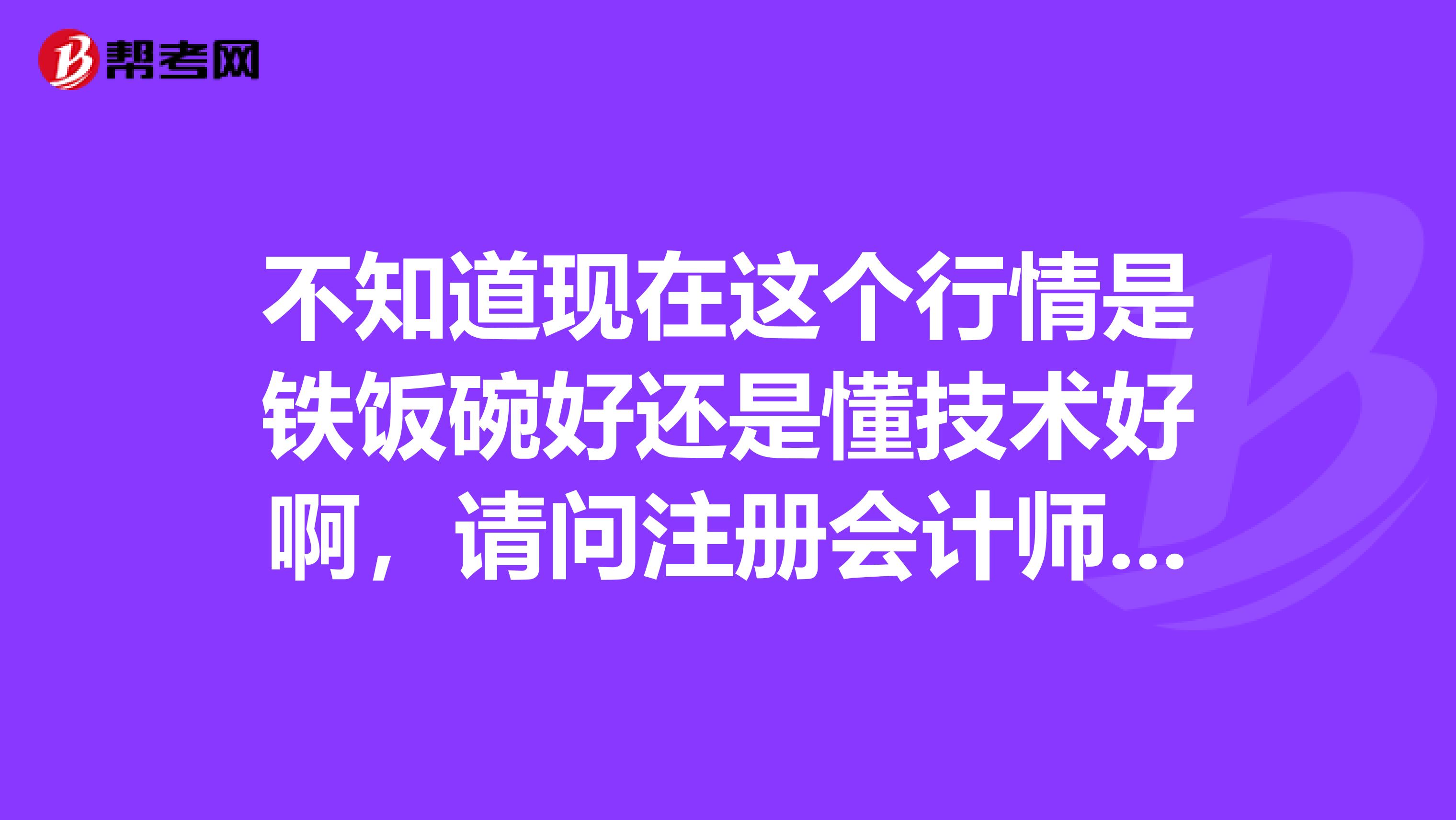 不知道現在這個行情是鐵飯碗好還是懂技術好啊，請問注冊會計師與國家公務員考哪個好些呢？