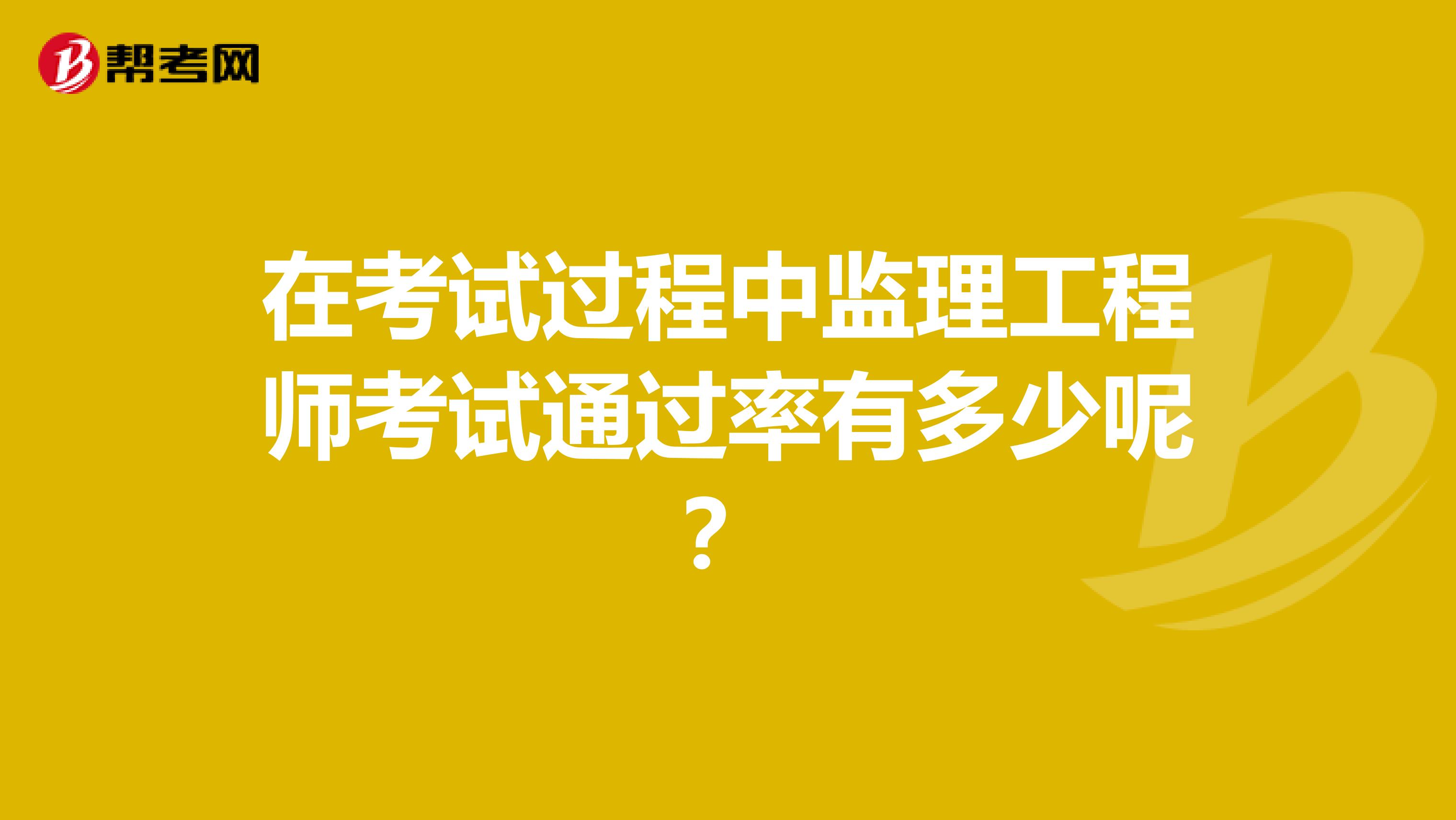 在考试过程中监理工程师考试通过率有多少呢？