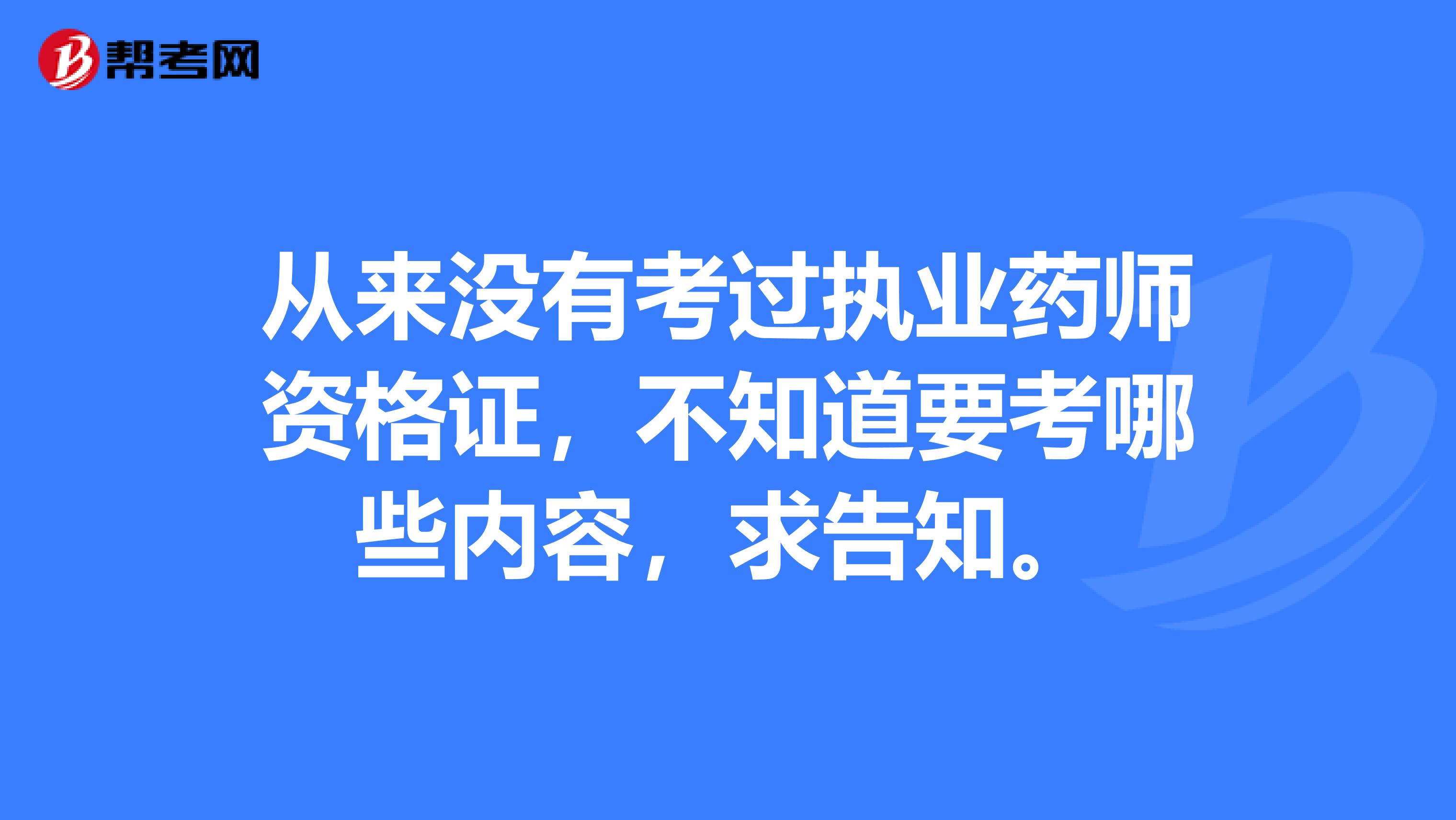 从来没有考过执业药师资格证，不知道要考哪些内容，求告知。