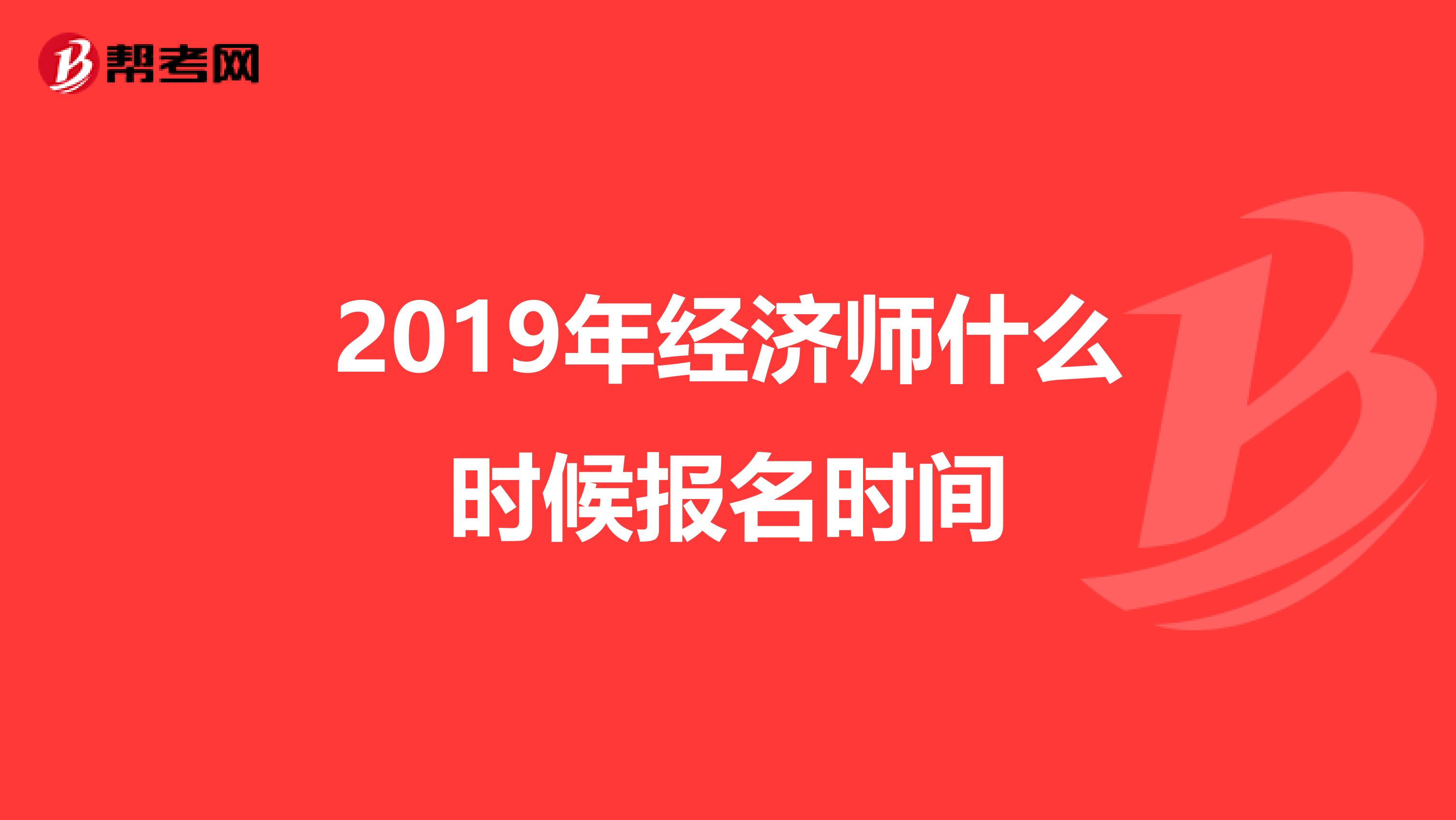 2019年經(jīng)濟(jì)師什么時(shí)候報(bào)名時(shí)間