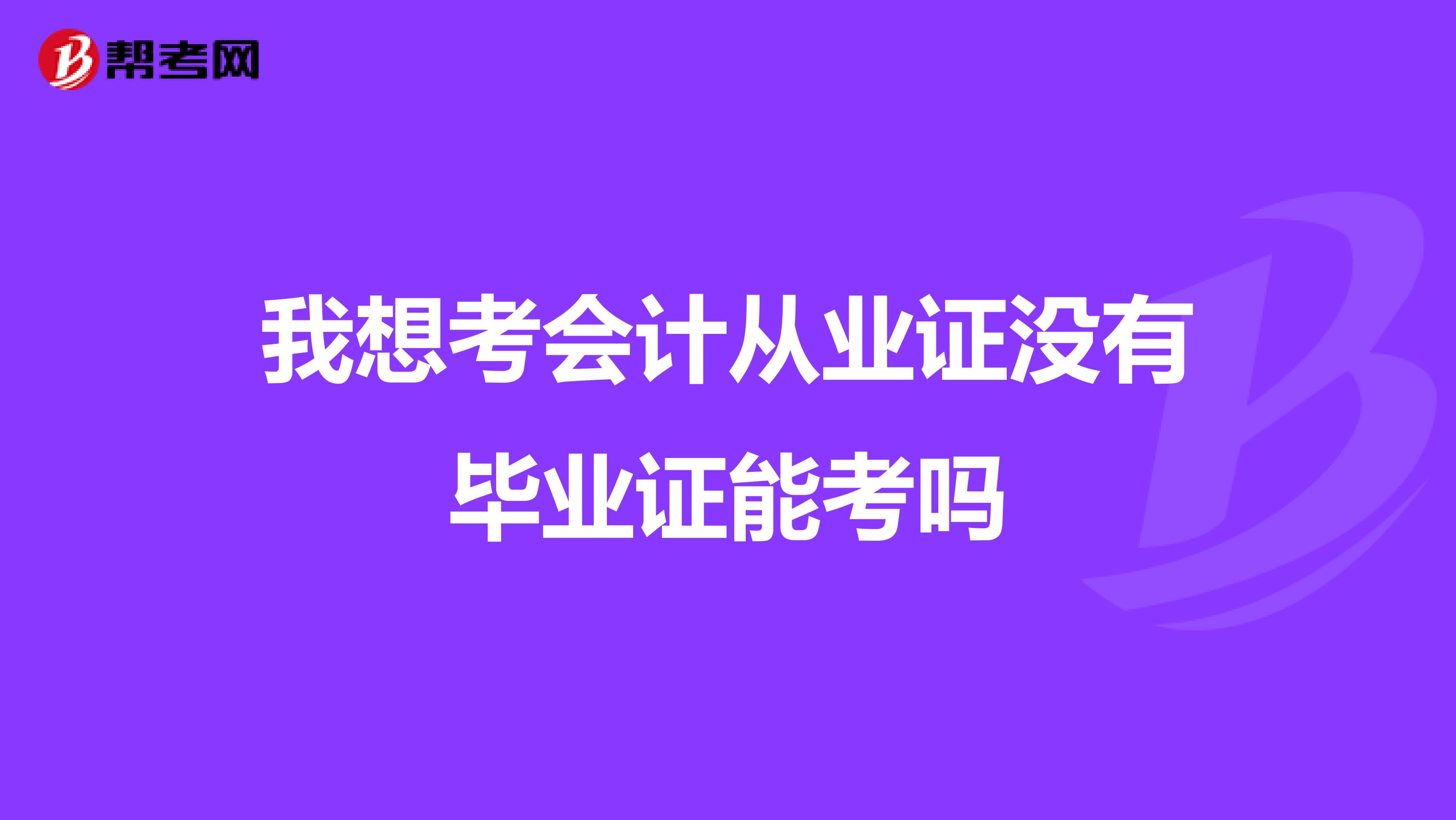 我想考会计从业证没有毕业证能考吗