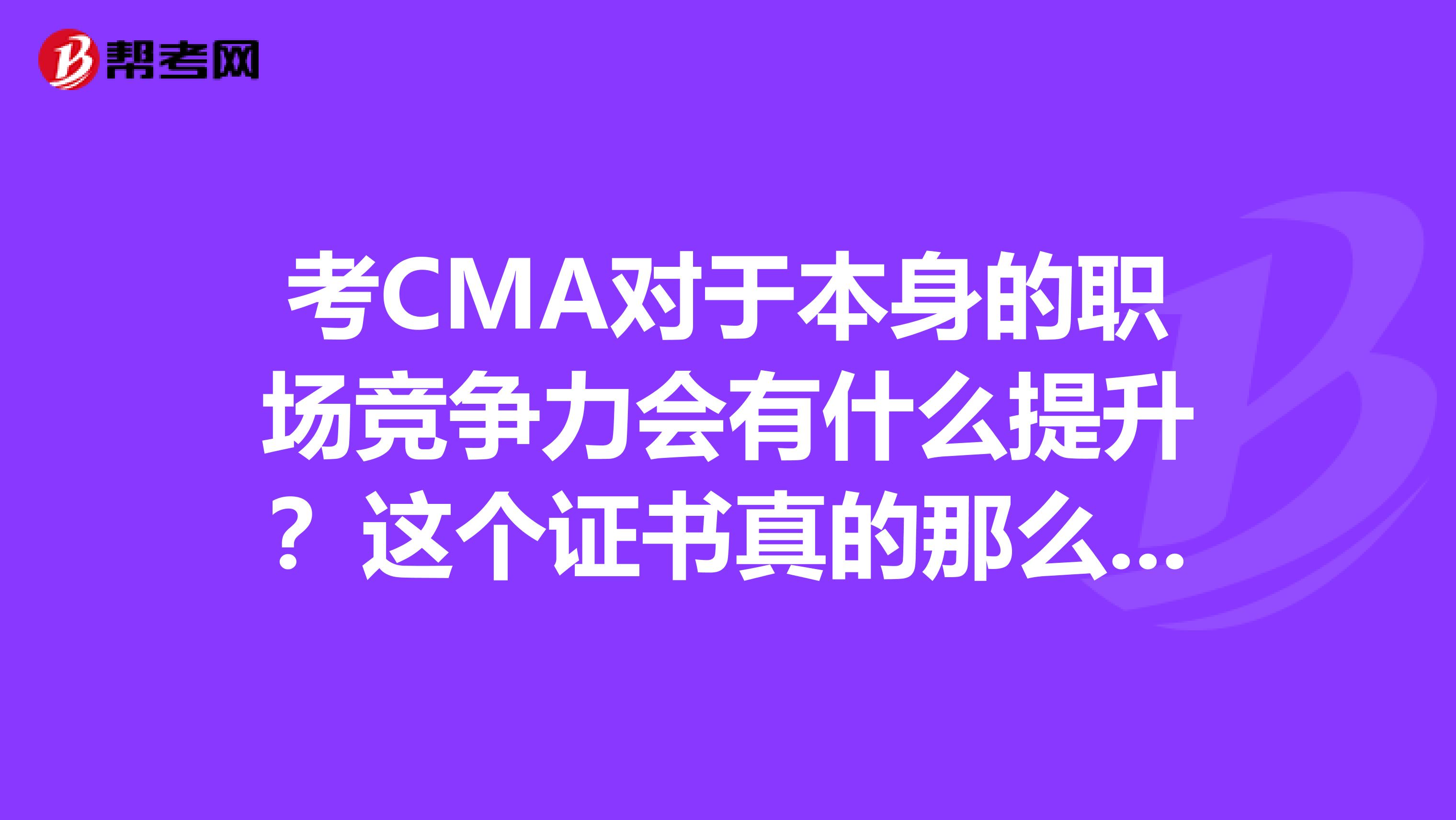 考CMA对于本身的职场竞争力会有什么提升？这个证书真的那么好吗