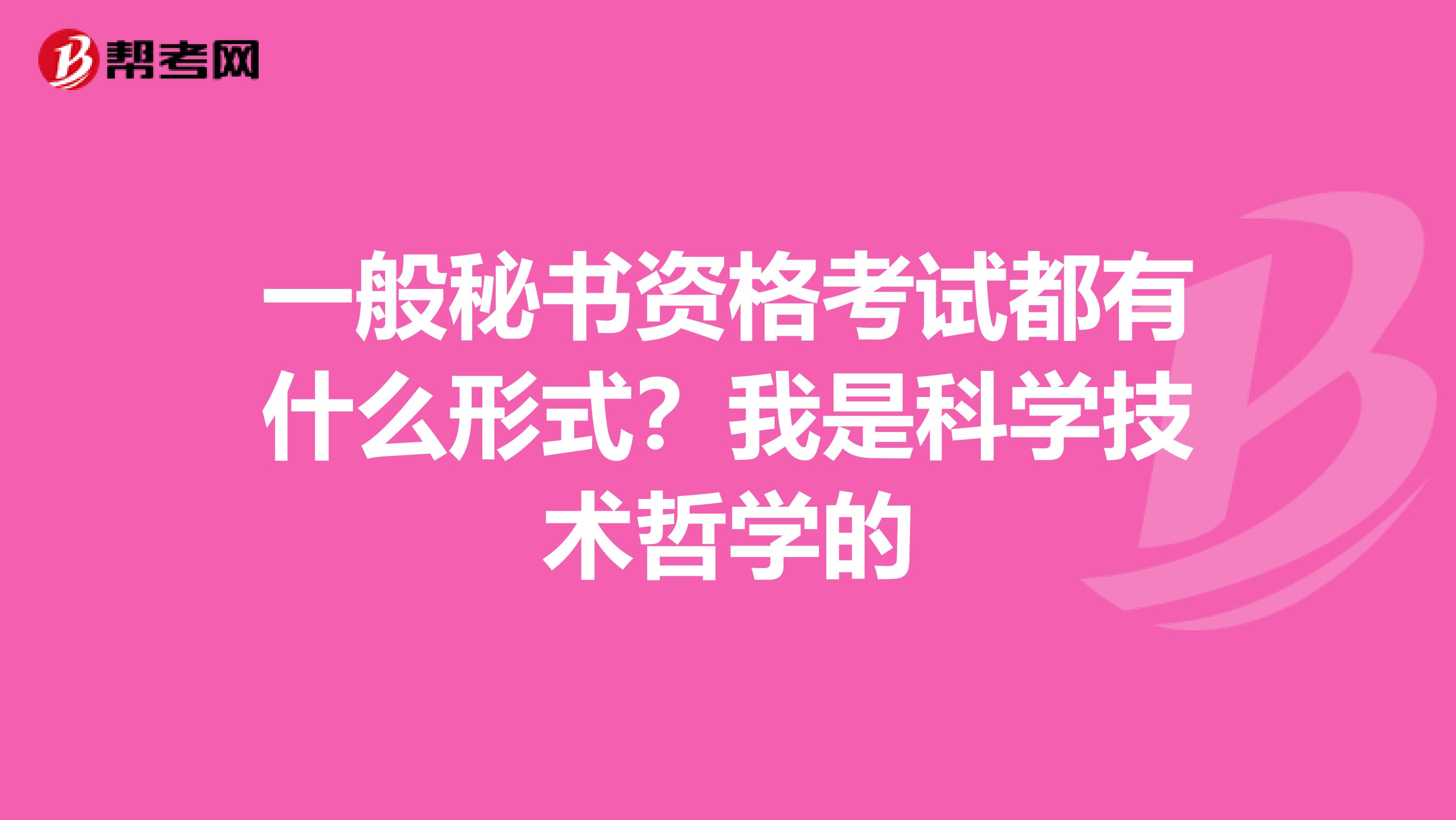 一般秘书资格考试都有什么形式？我是科学技术哲学的