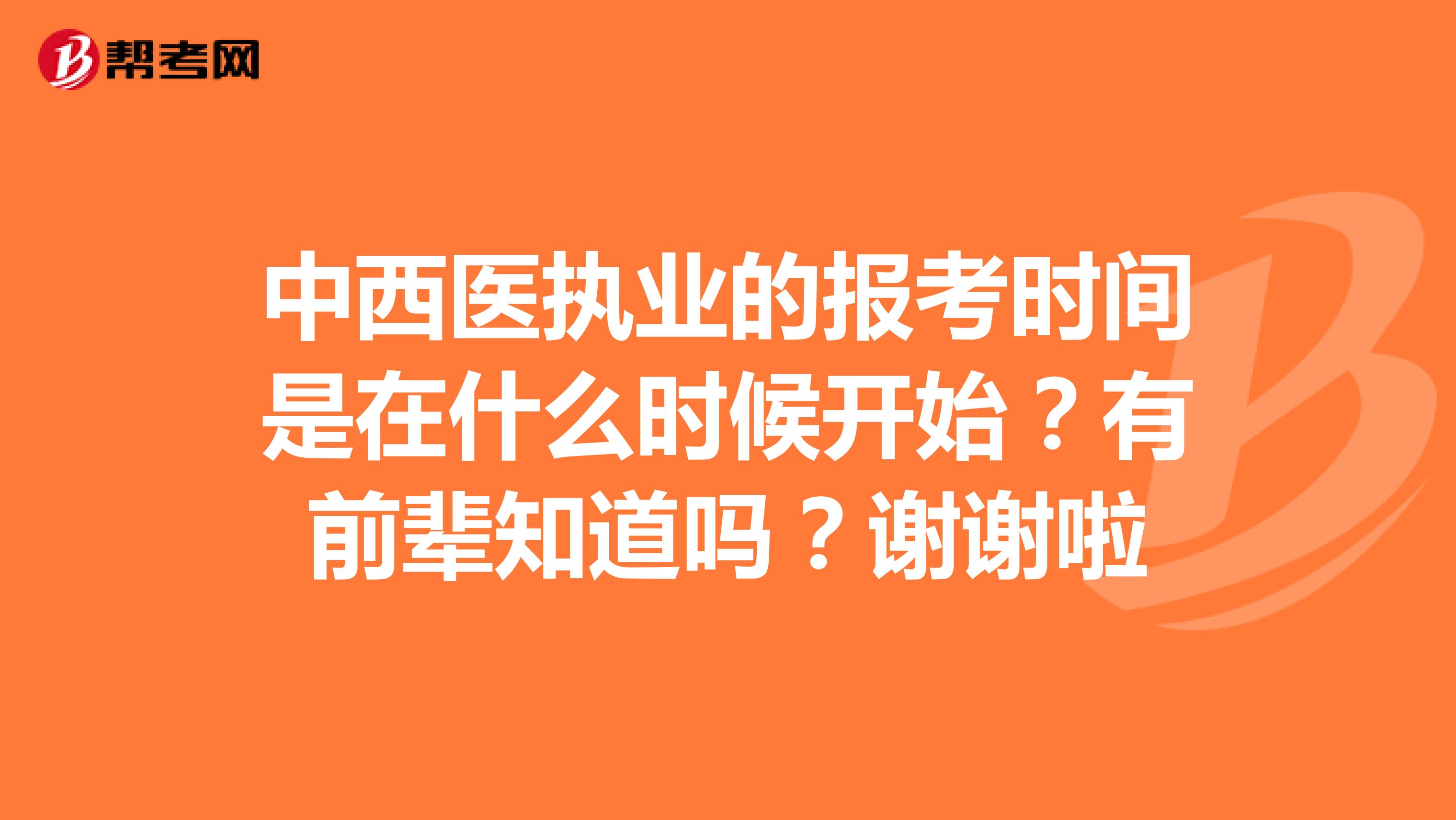 中西医执业的报考时间是在什么时候开始？有前辈知道吗？谢谢啦