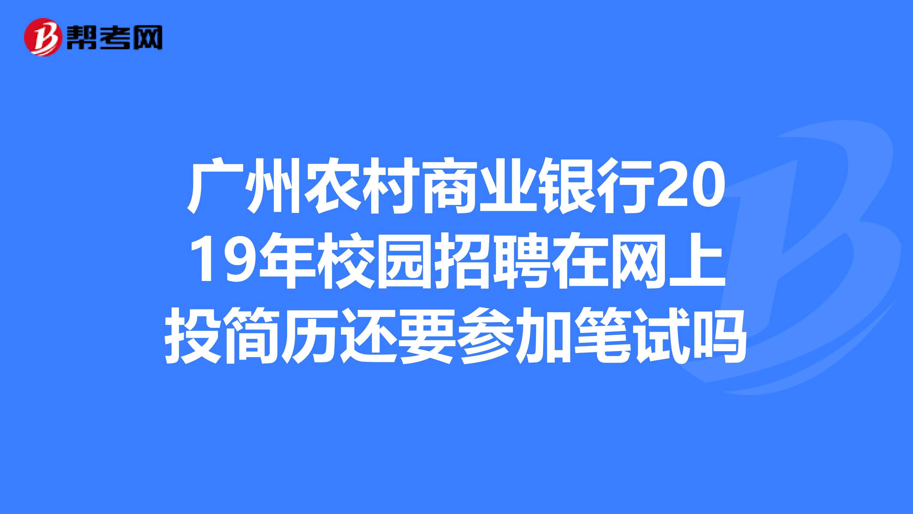 广州农村商业银行2019年校园招聘在网上投简历还要参加笔试吗
