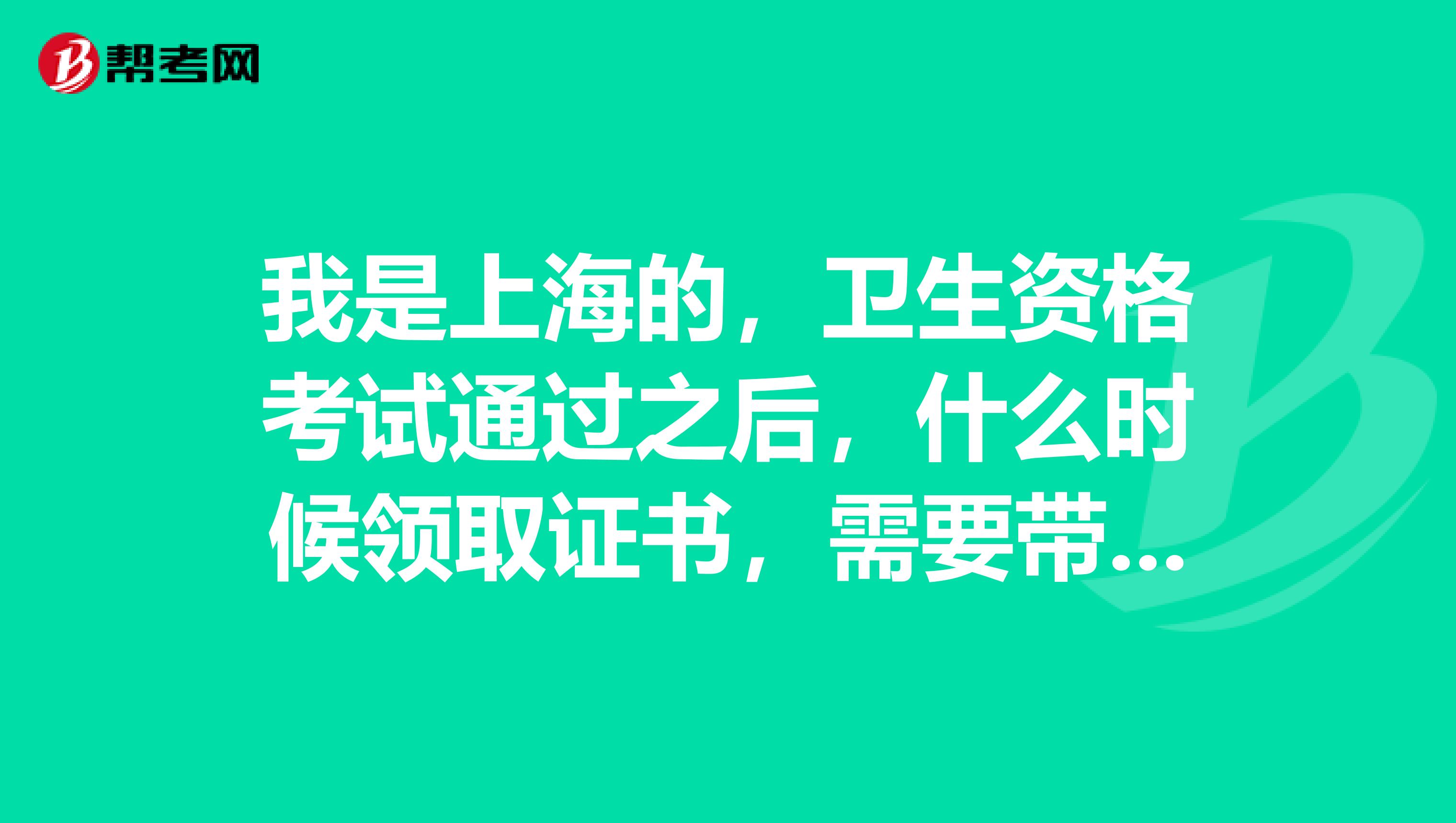 我是上海的，卫生资格考试通过之后，什么时候领取证书，需要带什么资料吗？