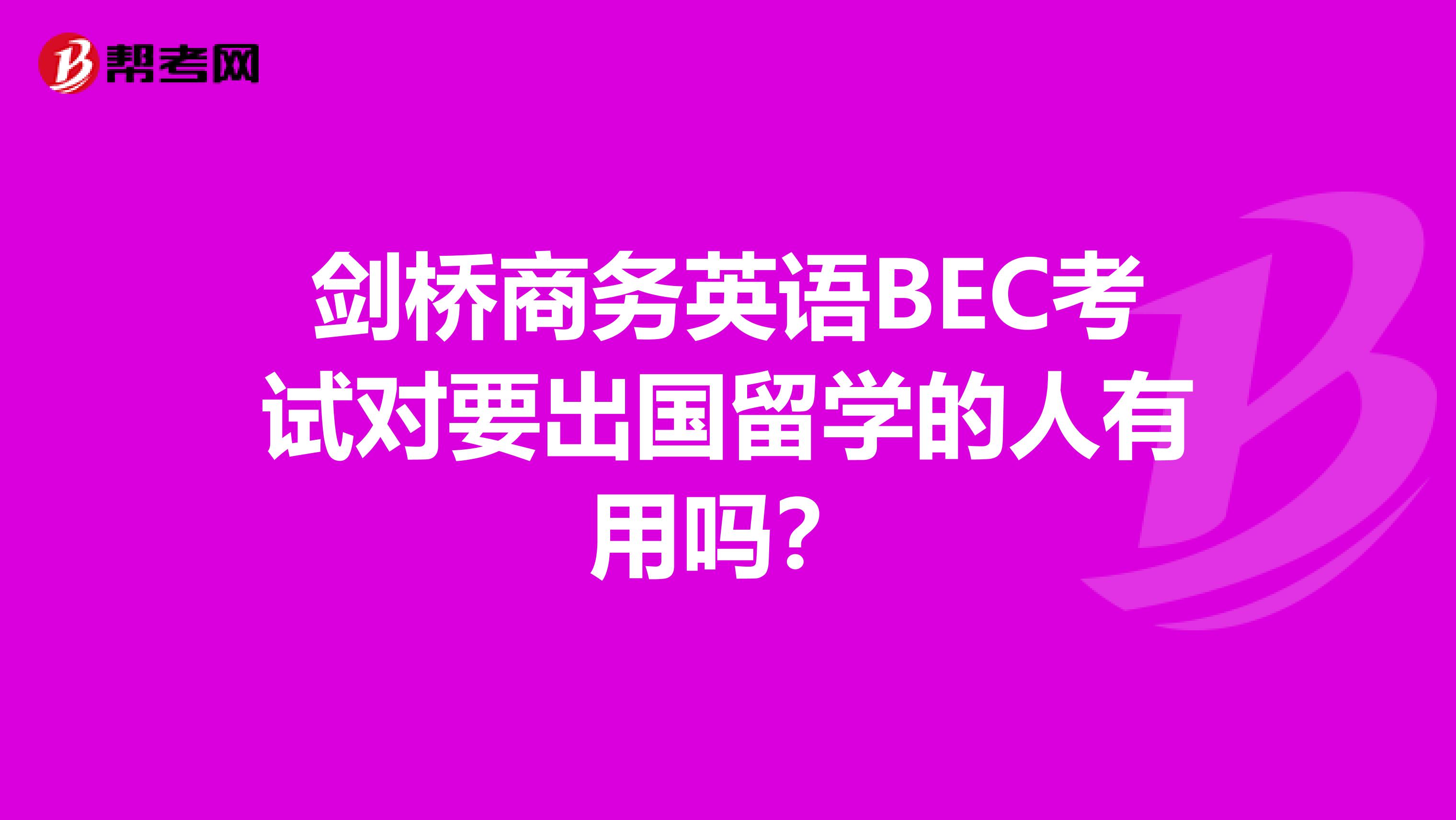剑桥商务英语BEC考试对要出国留学的人有用吗?