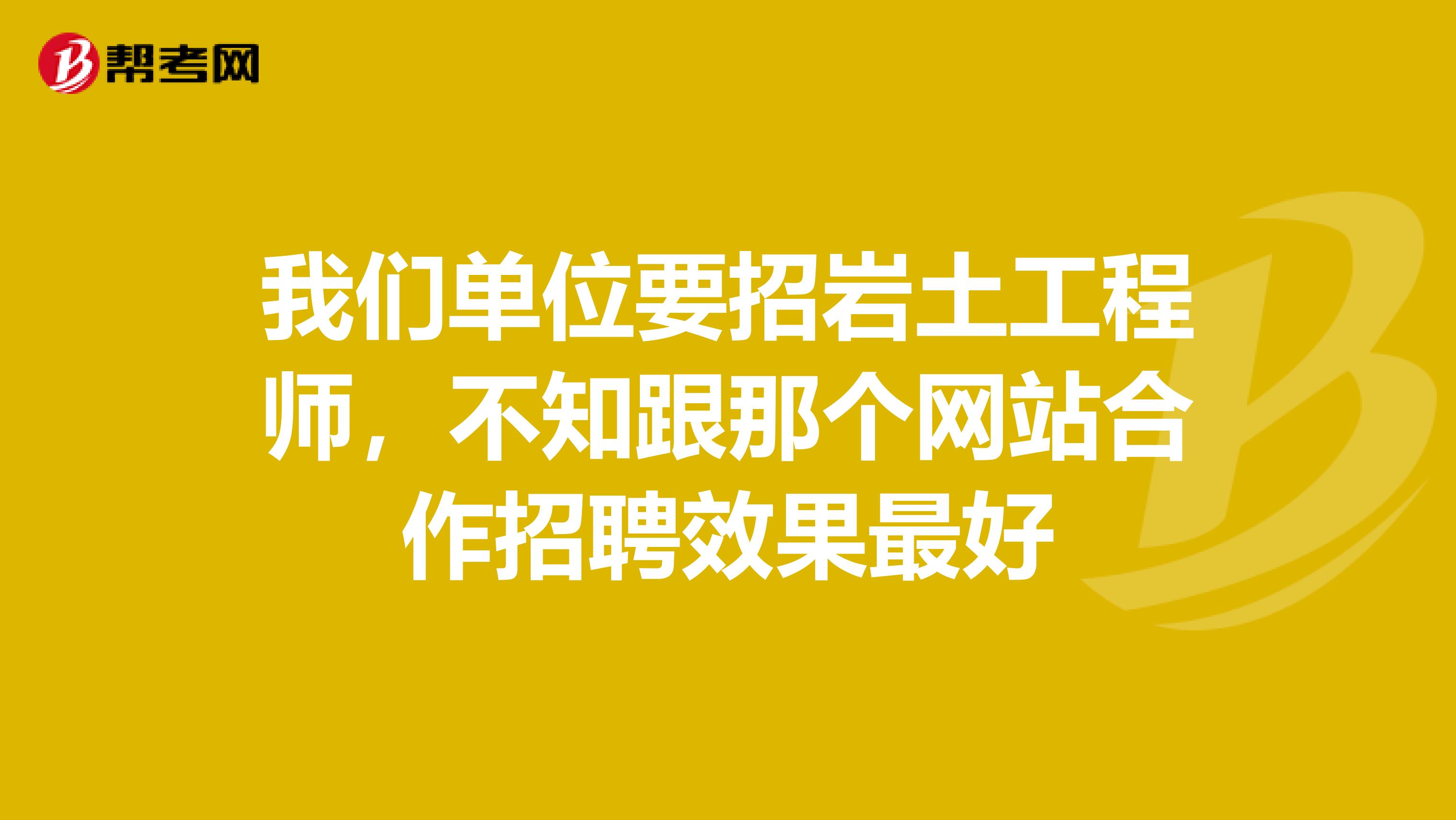 我们单位要招岩土工程师，不知跟那个网站合作招聘效果最好