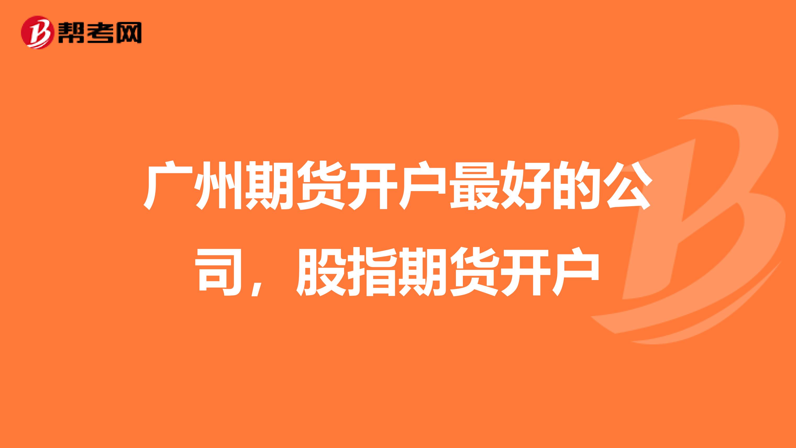 广州期货开户最好的公司,股指期货开户